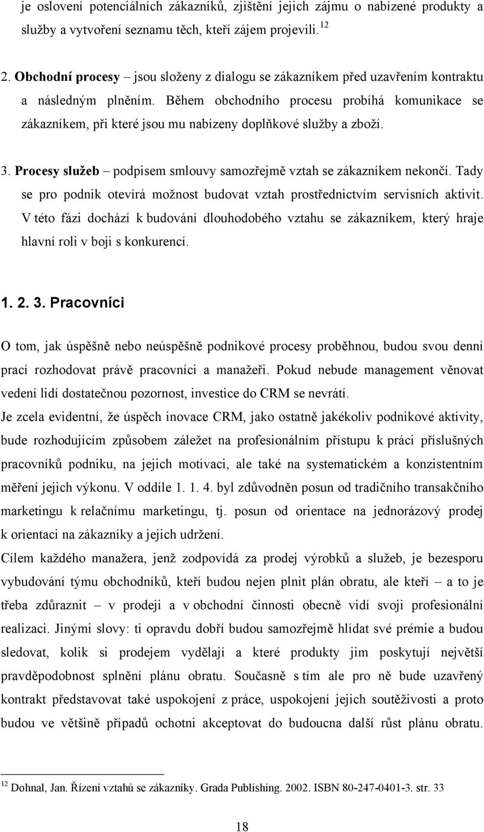 Během obchodního procesu probíhá komunikace se zákazníkem, při které jsou mu nabízeny doplňkové služby a zboží. 3. Procesy služeb podpisem smlouvy samozřejmě vztah se zákazníkem nekončí.