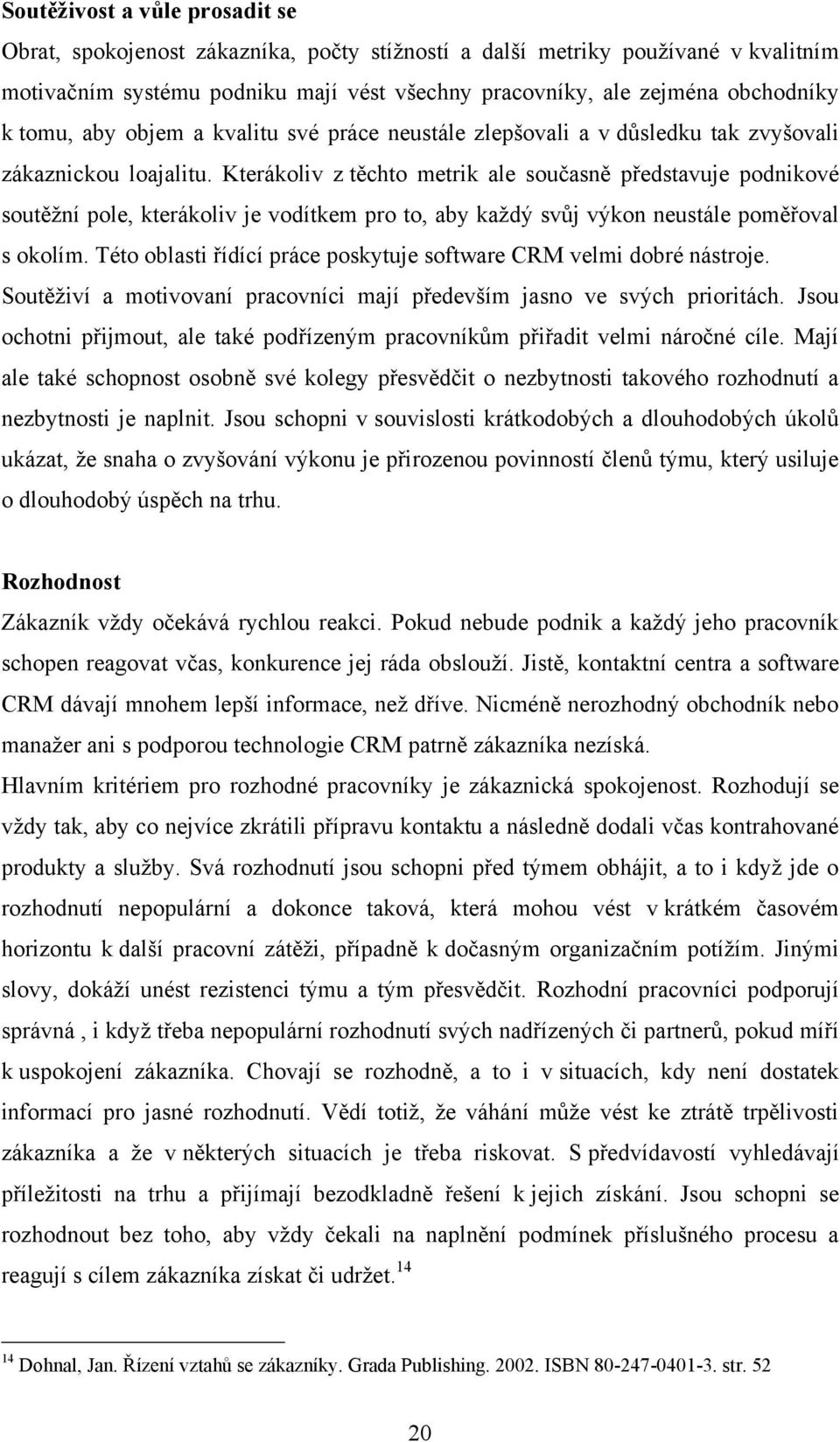 Kterákoliv z těchto metrik ale současně představuje podnikové soutěžní pole, kterákoliv je vodítkem pro to, aby každý svůj výkon neustále poměřoval s okolím.