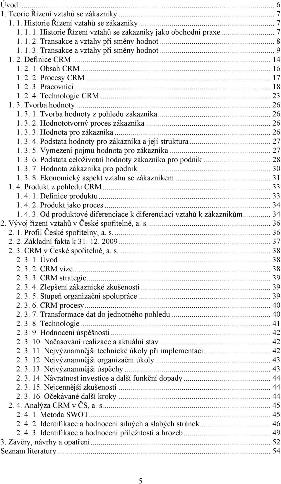 Technologie CRM... 23 1. 3. Tvorba hodnoty... 26 1. 3. 1. Tvorba hodnoty z pohledu zákazníka... 26 1. 3. 2. Hodnototvorný proces zákazníka... 26 1. 3. 3. Hodnota pro zákazníka... 26 1. 3. 4.