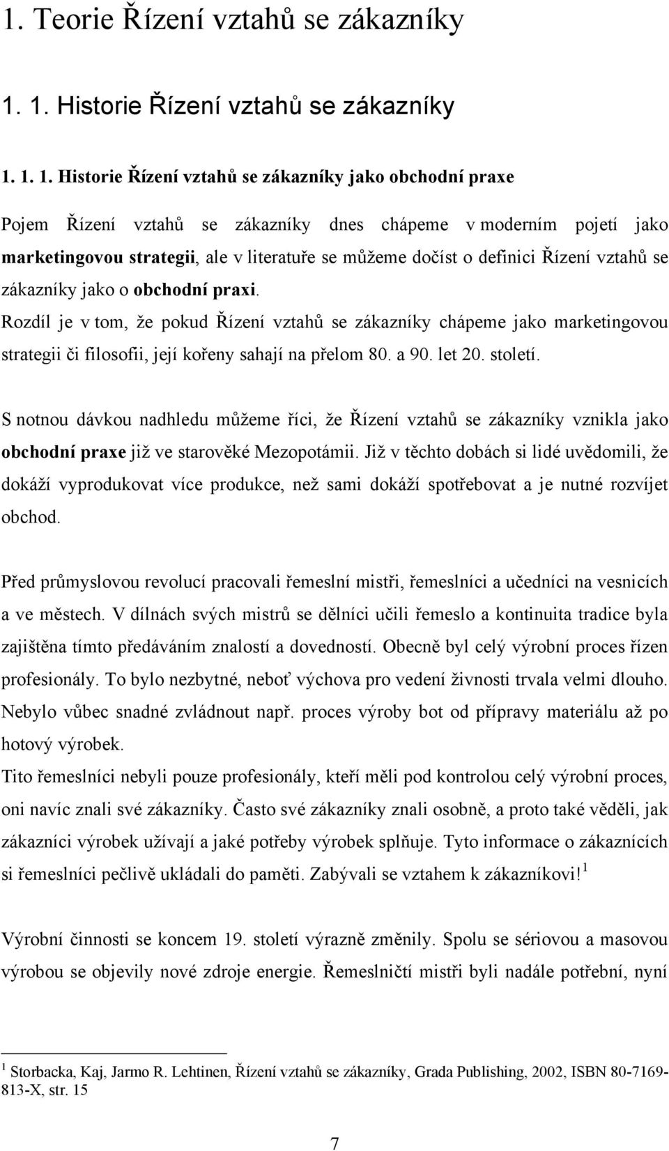 1. 1. Historie Řízení vztahů se zákazníky jako obchodní praxe Pojem Řízení vztahů se zákazníky dnes chápeme v moderním pojetí jako marketingovou strategii, ale v literatuře se můžeme dočíst o