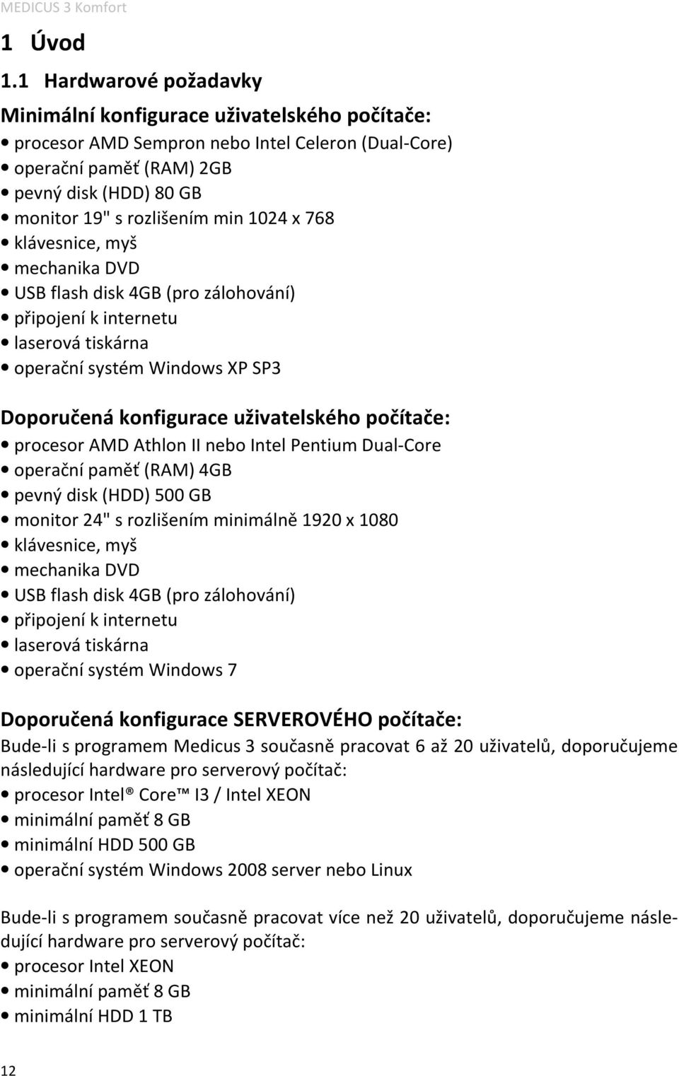 1024 x 768 klávesnice, myš mechanika DVD USB flash disk 4GB (pro zálohování) připojení k internetu laserová tiskárna operační systém Windows XP SP3 Doporučená konfigurace uživatelského počítače: