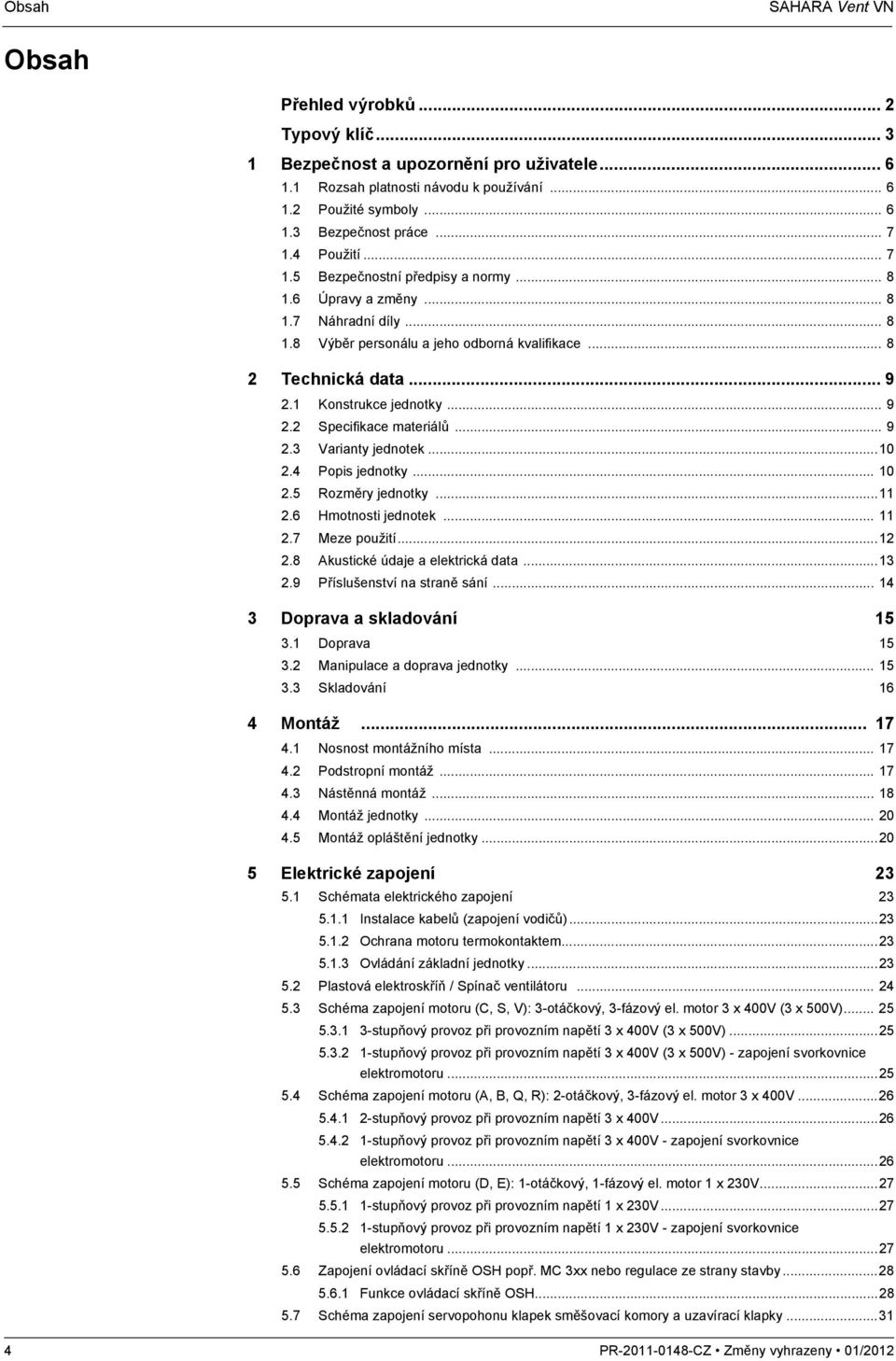 1 Konstrukce jednotky... 9 2.2 Specifikace materiálů... 9 2.3 Varianty jednotek...10 2.4 Popis jednotky... 10 2.5 Rozměry jednotky...11 2.6 Hmotnosti jednotek... 11 2.7 Meze použití...12 2.