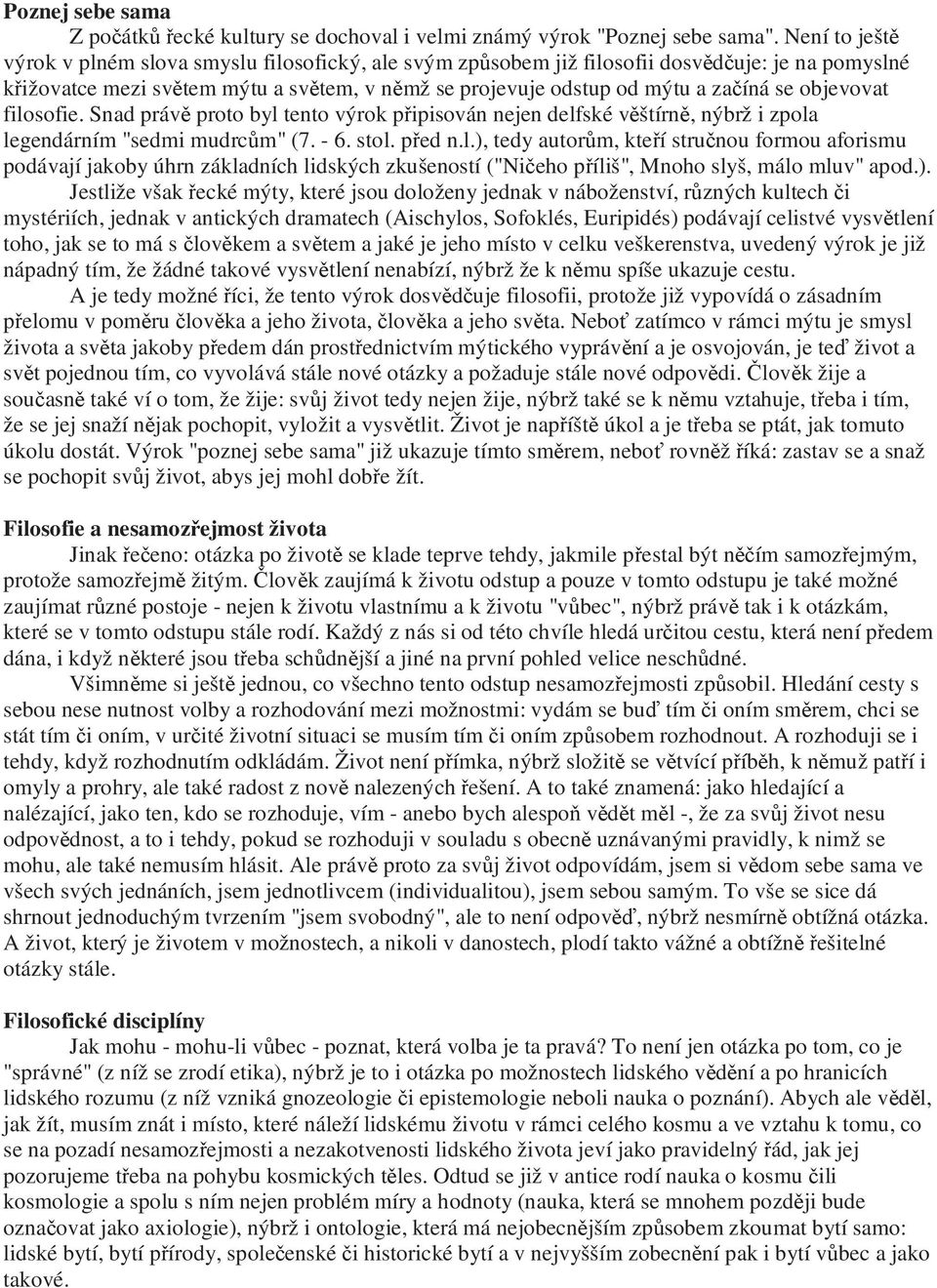 objevovat filosofie. Snad právě proto byl tento výrok připisován nejen delfské věštírně, nýbrž i zpola legendárním "sedmi mudrcům" (7. - 6. stol. před n.l.), tedy autorům, kteří stručnou formou aforismu podávají jakoby úhrn základních lidských zkušeností ("Ničeho příliš", Mnoho slyš, málo mluv" apod.