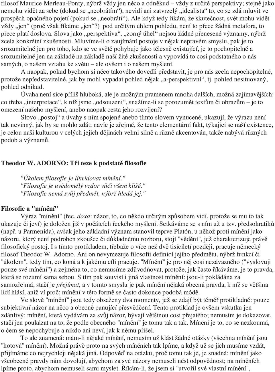 ) pod určitým úhlem pohledu, není to přece žádná metafora, to přece platí doslova. Slova jako perspektiva, zorný úhel nejsou žádné přenesené významy, nýbrž zcela konkrétní zkušenosti.