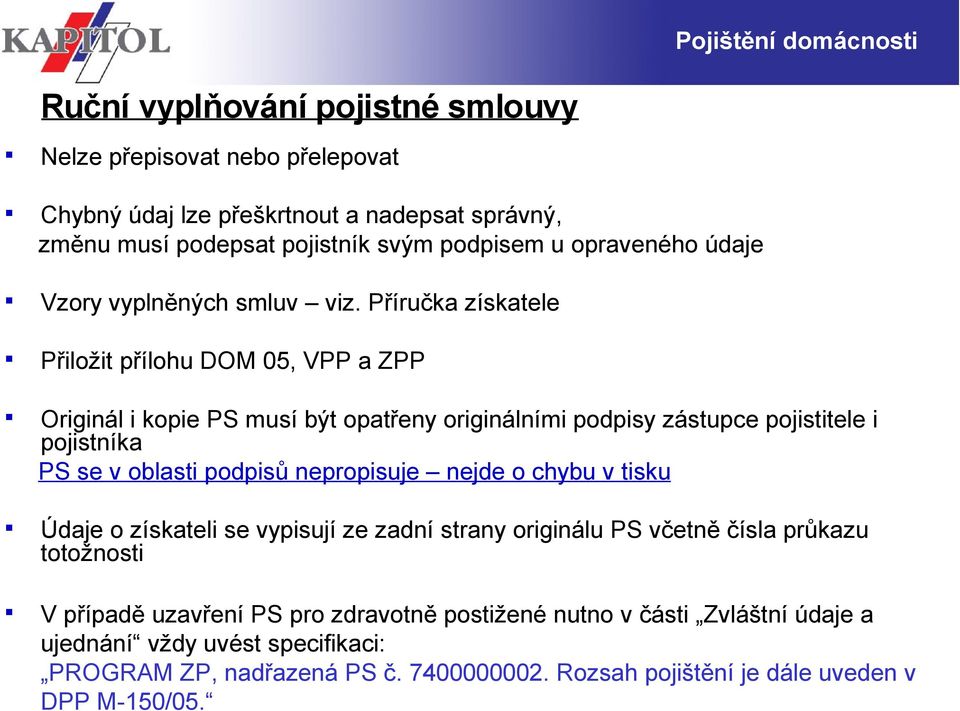 Příručka získatele Přiložit přílohu DOM 05, VPP a ZPP Originál i kopie PS musí být opatřeny originálními podpisy zástupce pojistitele i pojistníka PS se v oblasti podpisů nepropisuje