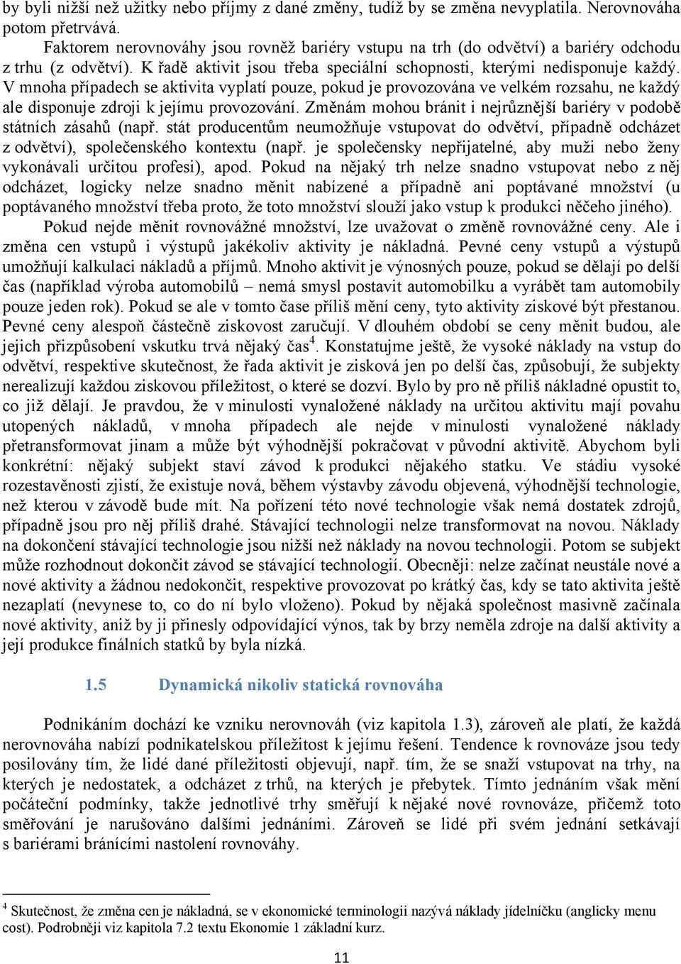 V mnoha případech se aktivita vyplatí pouze, pokud je provozována ve velkém rozsahu, ne kaţdý ale disponuje zdroji k jejímu provozování.