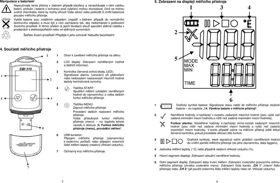 Vybité baterie jsou zvláštním odpadem (nepatří v žádném případě do normálního domovního odpadu) a musí být s nimi zacházeno tak, aby nedocházelo k poškození životního prostředí.