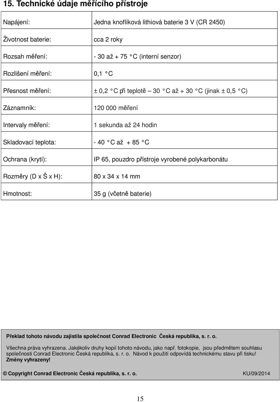 x Š x H): Hmotnost: IP 65, pouzdro přístroje vyrobené polykarbonátu 80 x 34 x 14 mm 35 g (včetně baterie) Překlad tohoto návodu zajistila společnost Conrad Electronic Česká republika, s. r. o.