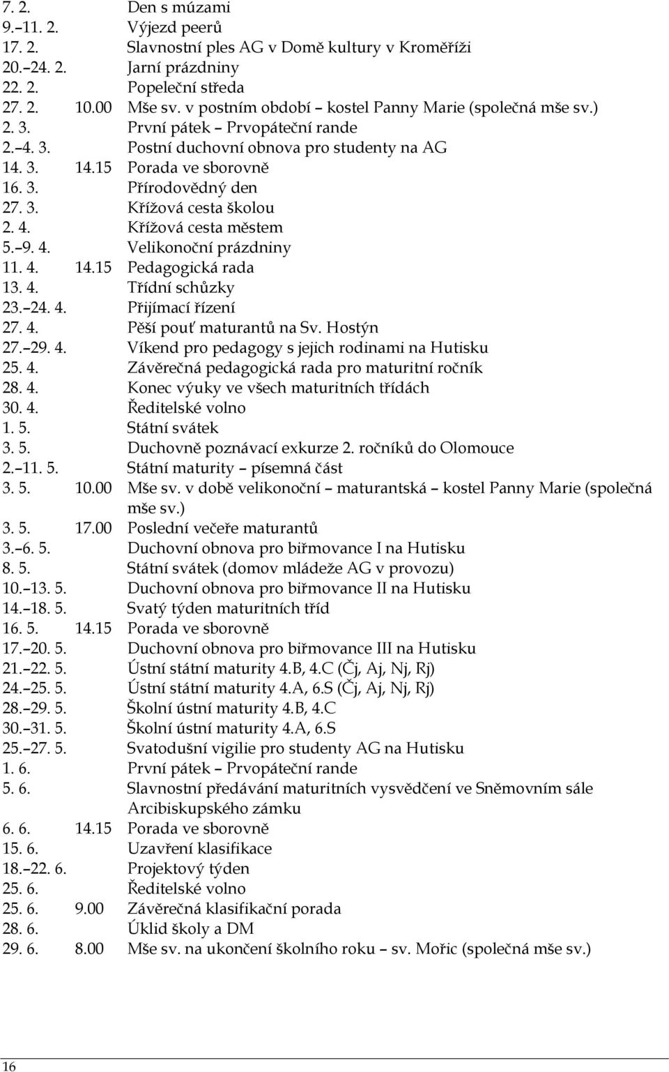 3. Kříţová cesta školou 2. 4. Kříţová cesta městem 5. 9. 4. Velikonoční prázdniny 11. 4. 14.15 Pedagogická rada 13. 4. Třídní schůzky 23. 24. 4. Přijímací řízení 27. 4. Pěší pouť maturantů na Sv.