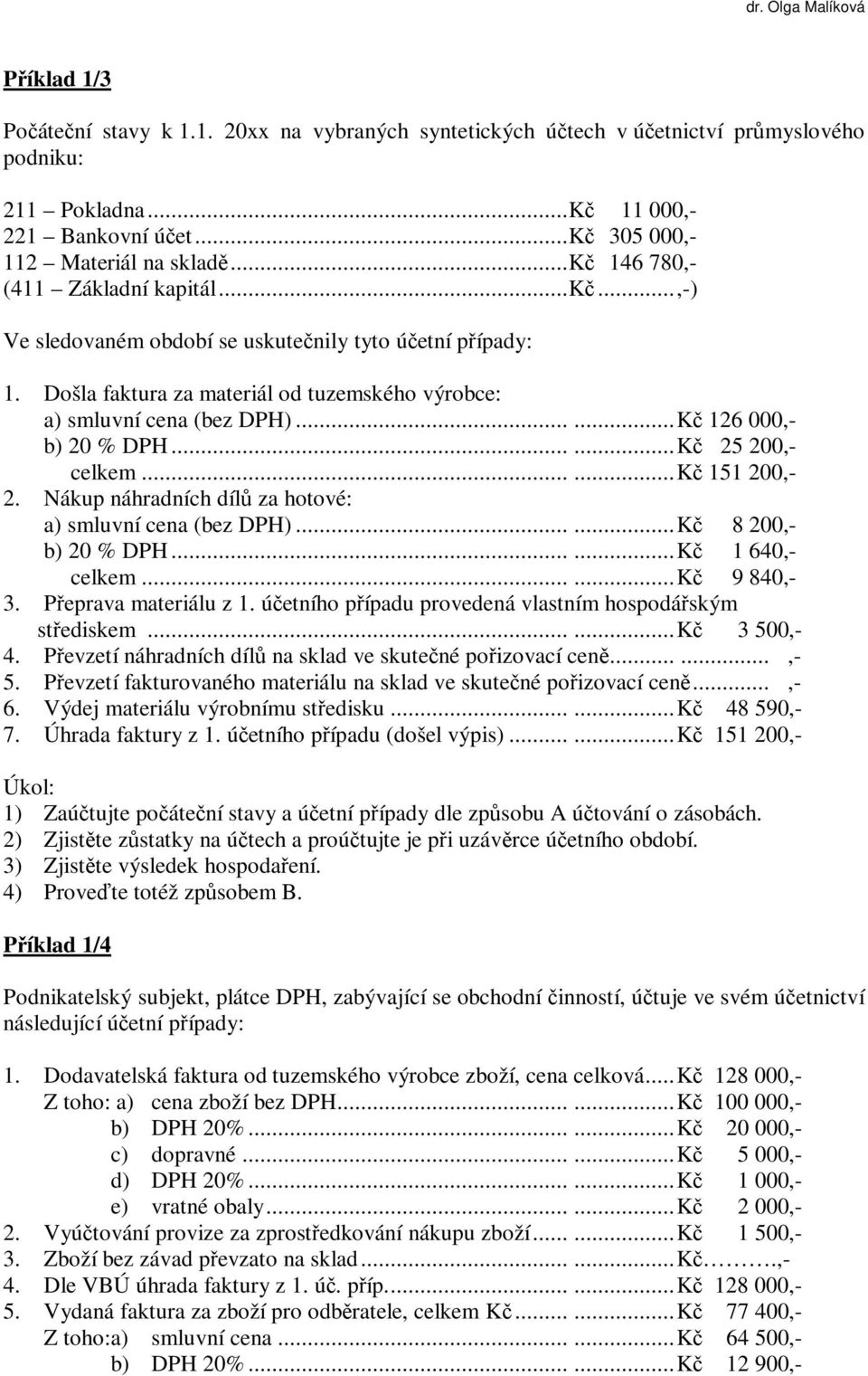 ..... Kč 126 000,- b) 20 % DPH...... Kč 25 200,- celkem...... Kč 151 200,- 2. Nákup náhradních dílů za hotové: a) smluvní cena (bez DPH)...... Kč 8 200,- b) 20 % DPH...... Kč 1 640,- celkem.