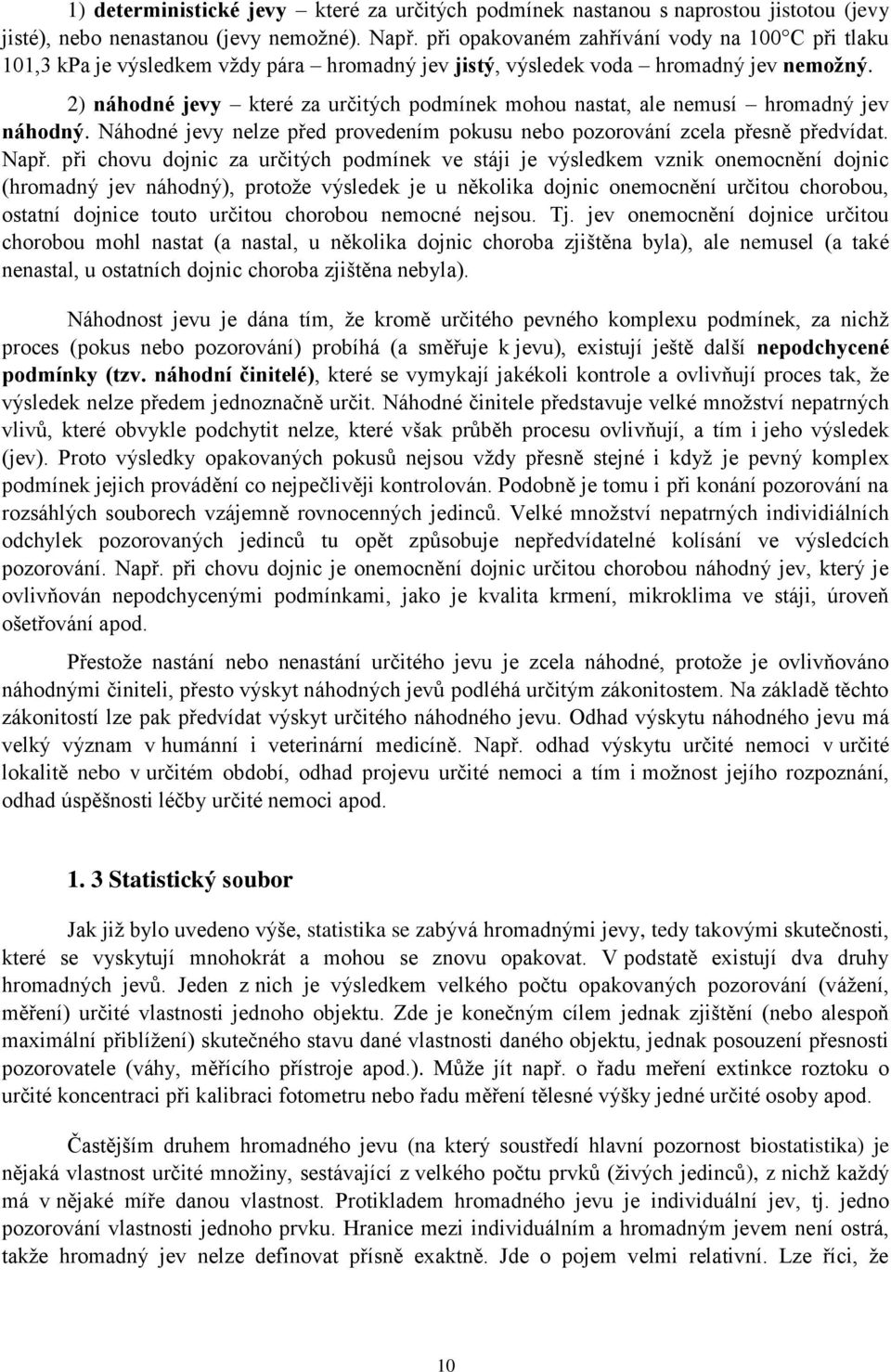 ) áhodé jevy které za určitých podmíek mohou astat, ale emusí hromadý jev áhodý. Náhodé jevy elze před provedeím pokusu ebo pozorováí zcela přesě předvídat. Např.