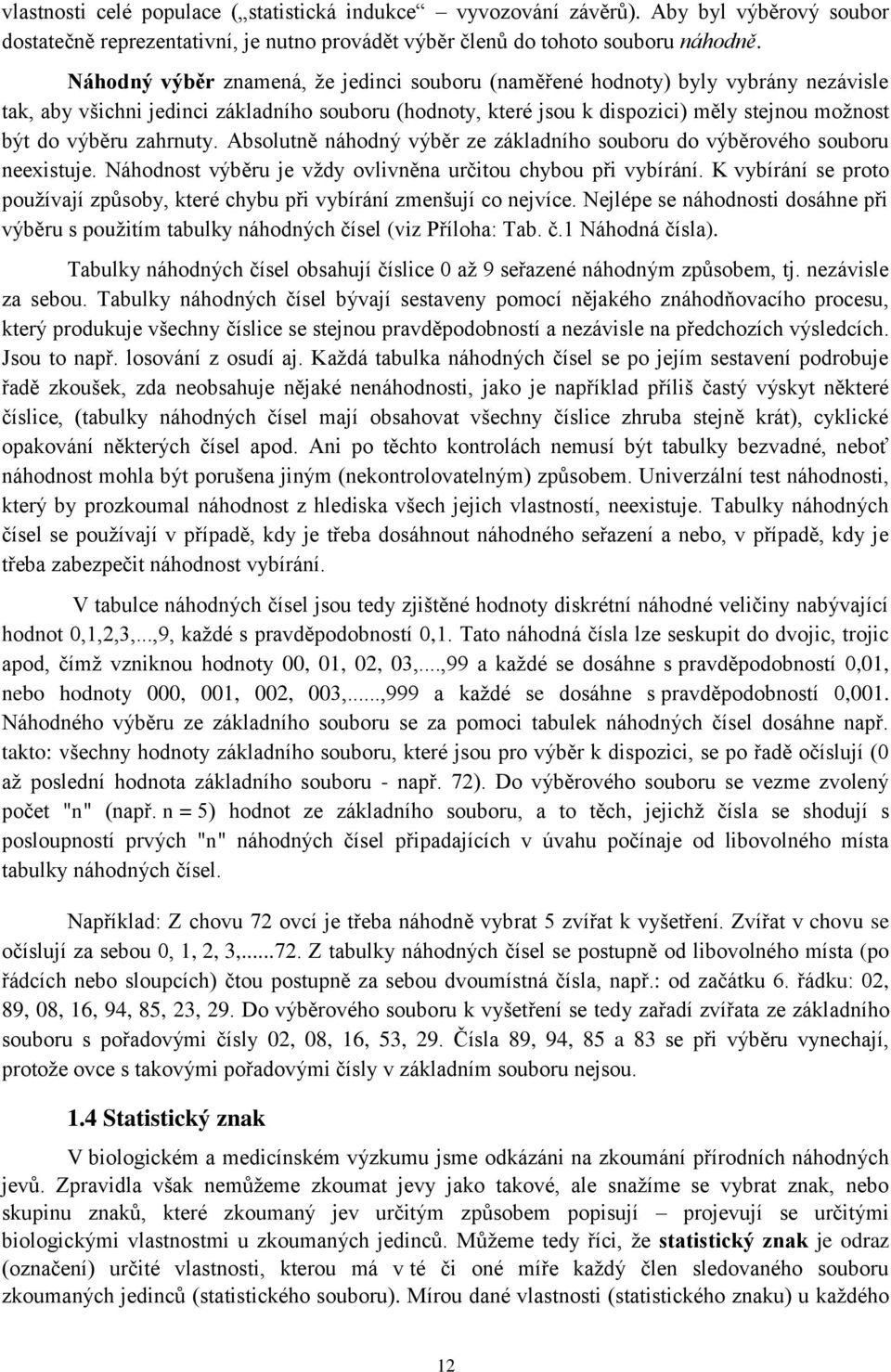 Absolutě áhodý výběr ze základího souboru do výběrového souboru eexistuje. Náhodost výběru je vždy ovlivěa určitou chybou při vybíráí.