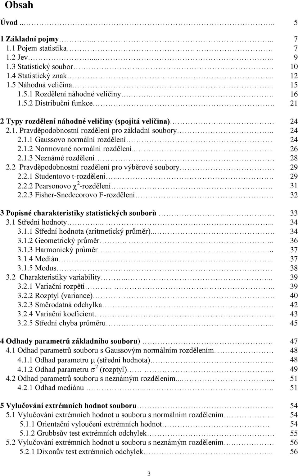 Pravděpodobostí rozděleí pro výběrové soubory. 9..1 Studetovo t-rozděleí... 9.. Pearsoovo -rozděleí 31..3 Fisher-Sedecorovo F-rozděleí 3 3 Popisé charakteristiky statistických souborů.... 33 3.