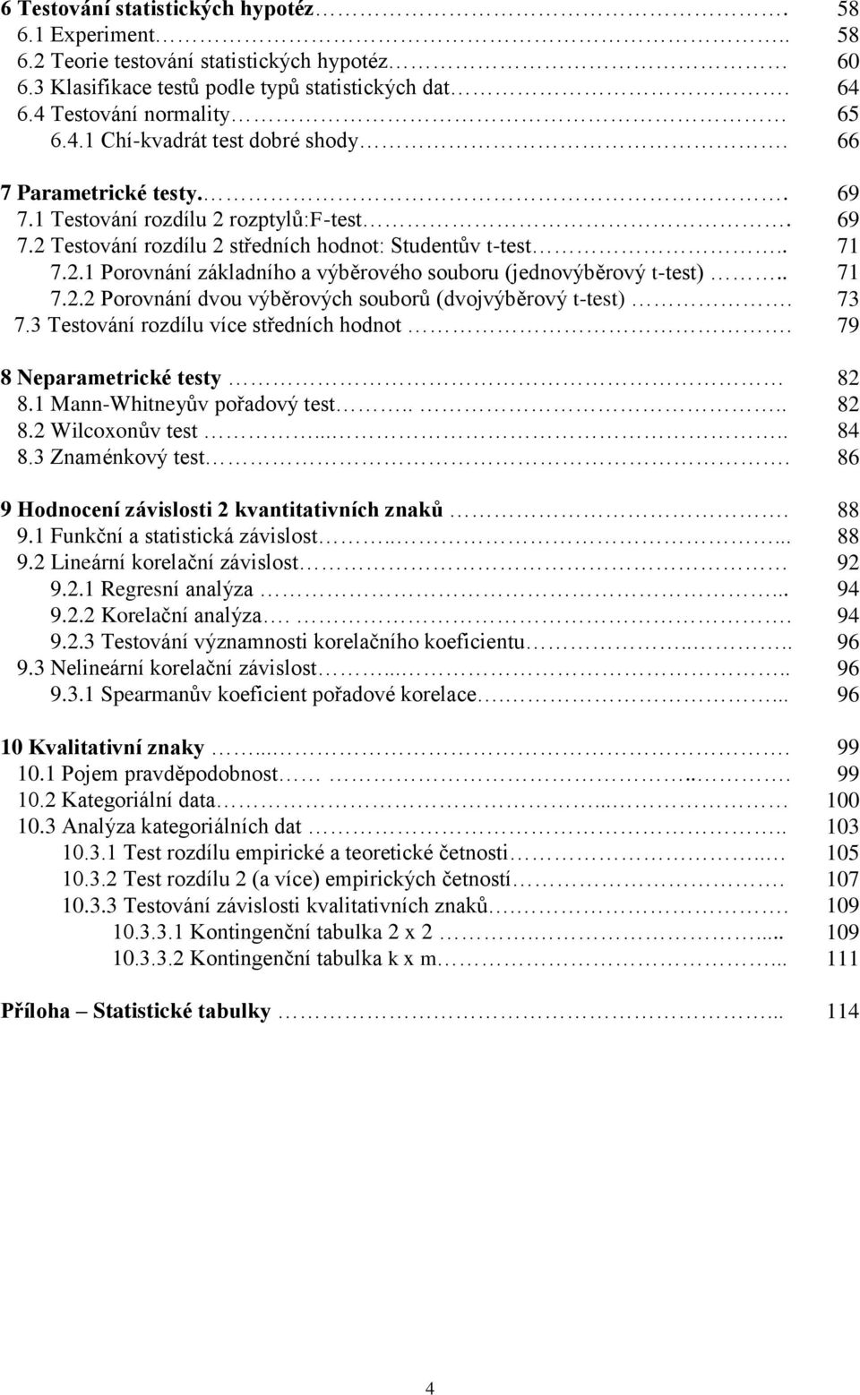 73 7.3 Testováí rozdílu více středích hodot. 79 8 Neparametrické testy 8 8.1 Ma-Whiteyův pořadový test.... 8 8. Wilcoxoův test..... 84 8.3 Zamékový test. 86 9 Hodoceí závislosti kvatitativích zaků.