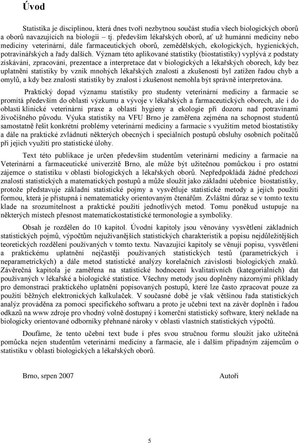 Výzam této aplikovaé statistiky (biostatistiky) vyplývá z podstaty získáváí, zpracováí, prezetace a iterpretace dat v biologických a lékařských oborech, kdy bez uplatěí statistiky by vzik mohých