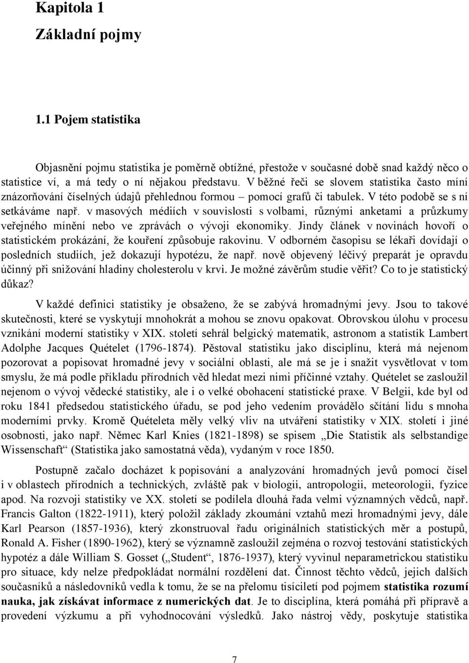 v masových médiích v souvislosti s volbami, růzými aketami a průzkumy veřejého míěí ebo ve zprávách o vývoji ekoomiky. Jidy čláek v oviách hovoří o statistickém prokázáí, že kouřeí způsobuje rakoviu.