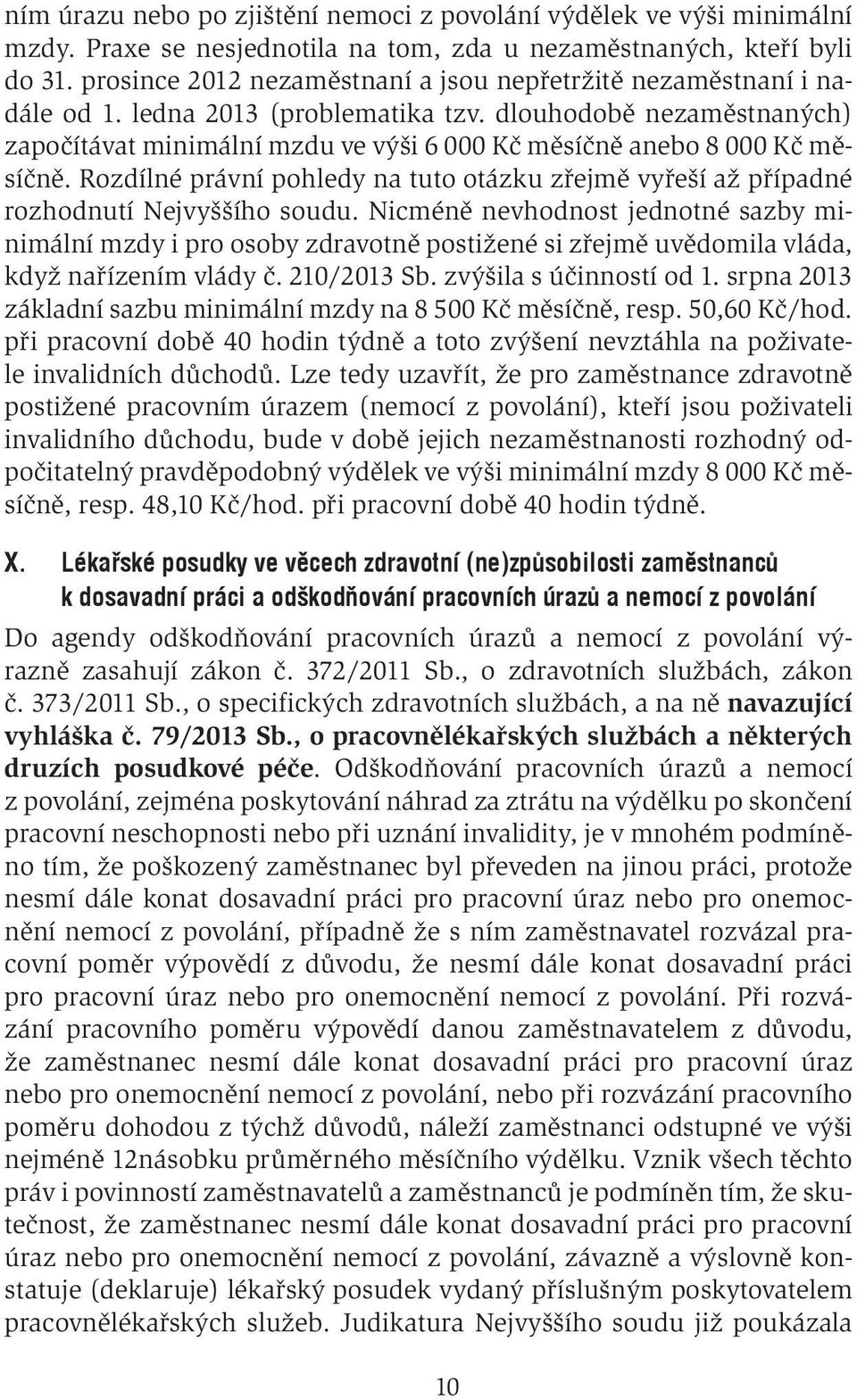 dlouhodobě nezaměstnaných) započítávat minimální mzdu ve výši 6 000 Kč měsíčně anebo 8 000 Kč měsíčně. Rozdílné právní pohledy na tuto otázku zřejmě vyřeší až případné rozhodnutí Nejvyššího soudu.