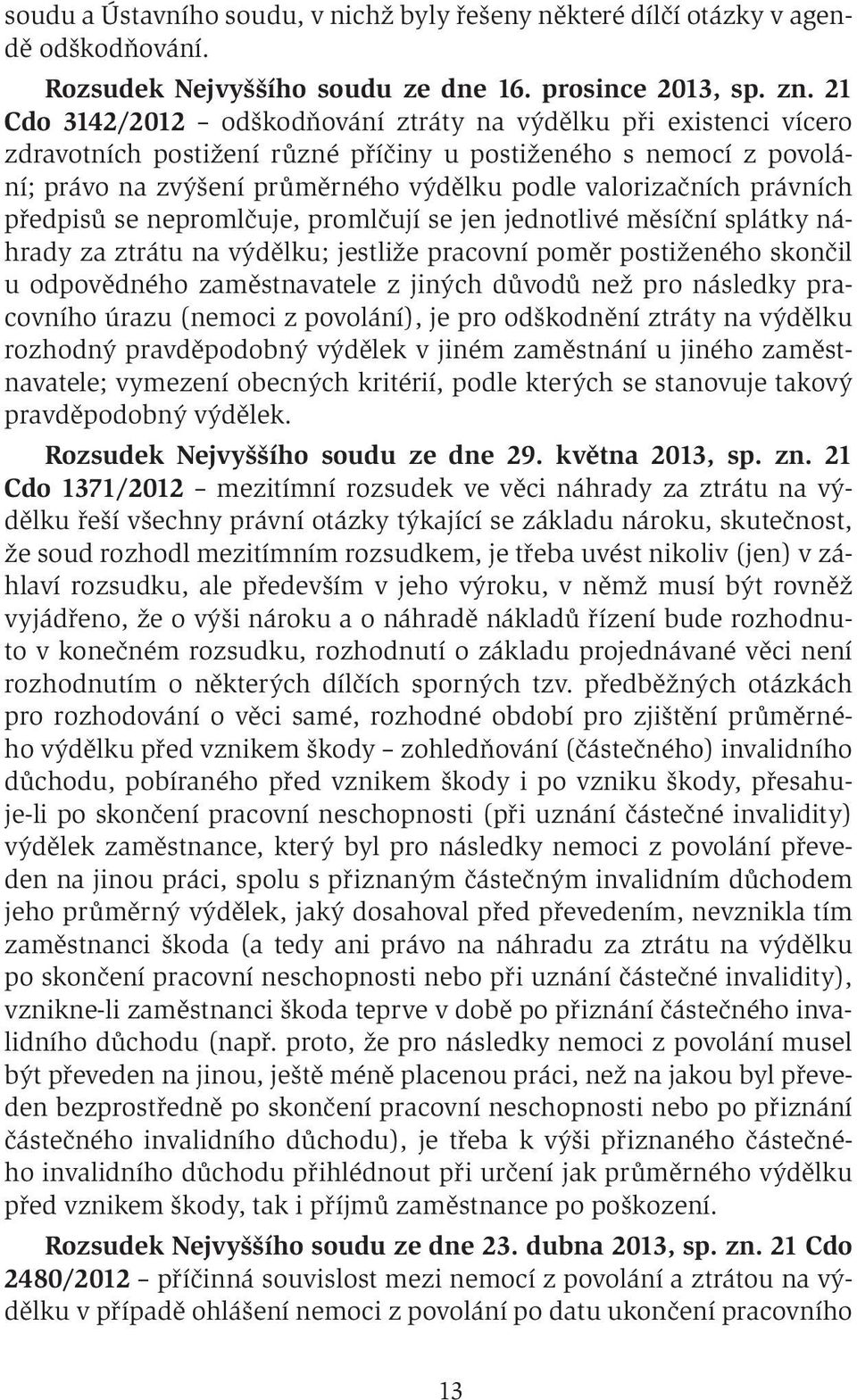 právních předpisů se nepromlčuje, promlčují se jen jednotlivé měsíční splátky náhrady za ztrátu na výdělku; jestliže pracovní poměr postiženého skončil u odpovědného zaměstnavatele z jiných důvodů