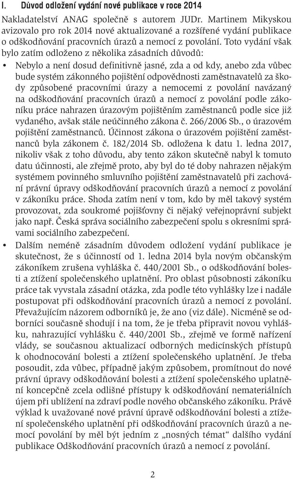 Toto vydání však bylo zatím odloženo z několika zásadních důvodů: Nebylo a není dosud definitivně jasné, zda a od kdy, anebo zda vůbec bude systém zákonného pojištění odpovědnosti zaměstnavatelů za