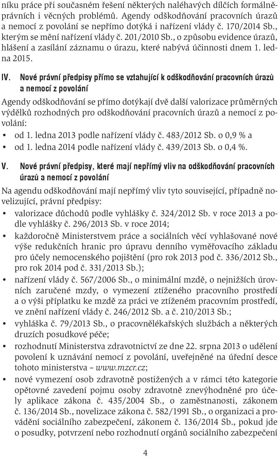 Nové právní předpisy přímo se vztahující k odškodňování pracovních úrazů a nemocí z povolání Agendy odškodňování se přímo dotýkají dvě další valorizace průměrných výdělků rozhodných pro odškodňování