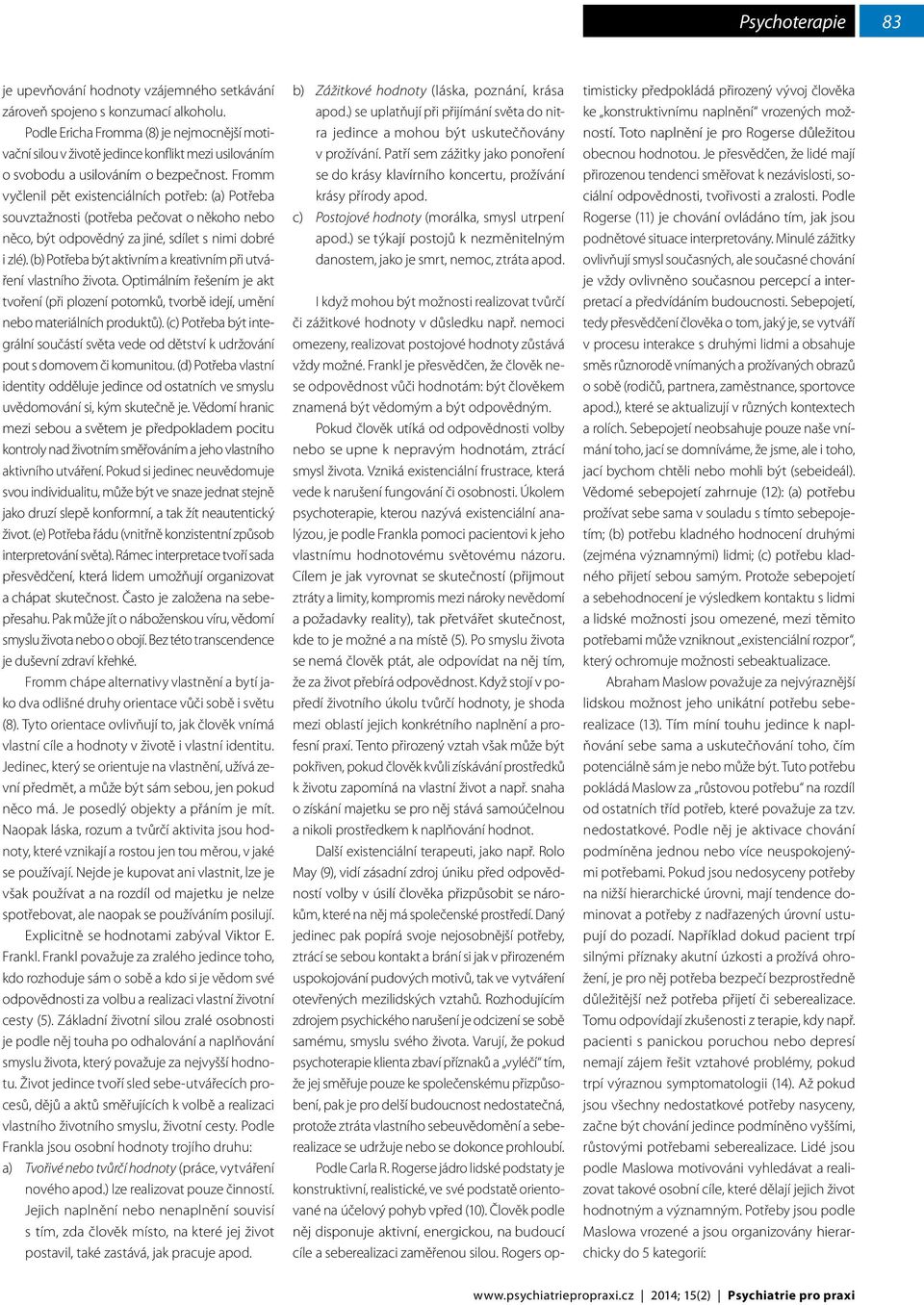 Fromm vyčlenil pět existenciálních potřeb: (a) Potřeba souvztažnosti (potřeba pečovat o někoho nebo něco, být odpovědný za jiné, sdílet s nimi dobré i zlé).