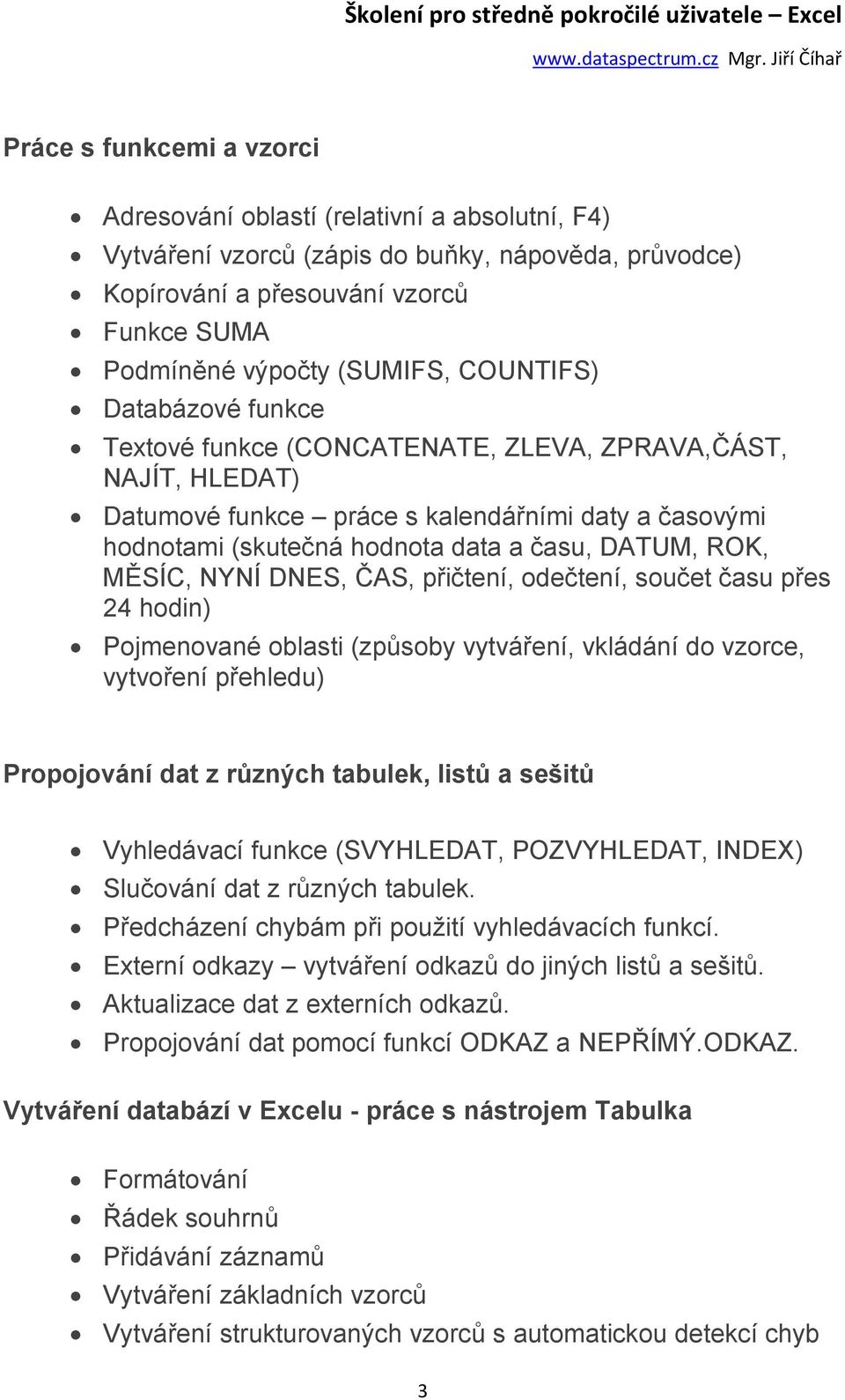 MĚSÍC, NYNÍ DNES, ČAS, přičtení, odečtení, součet času přes 24 hodin) Pojmenované oblasti (způsoby vytváření, vkládání do vzorce, vytvoření přehledu) Propojování dat z různých tabulek, listů a sešitů