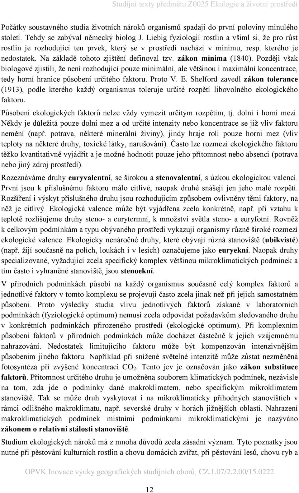 zákon minima (1840). Později však biologové zjistili, že není rozhodující pouze minimální, ale většinou i maximální koncentrace, tedy horní hranice působení určitého faktoru. Proto V. E.