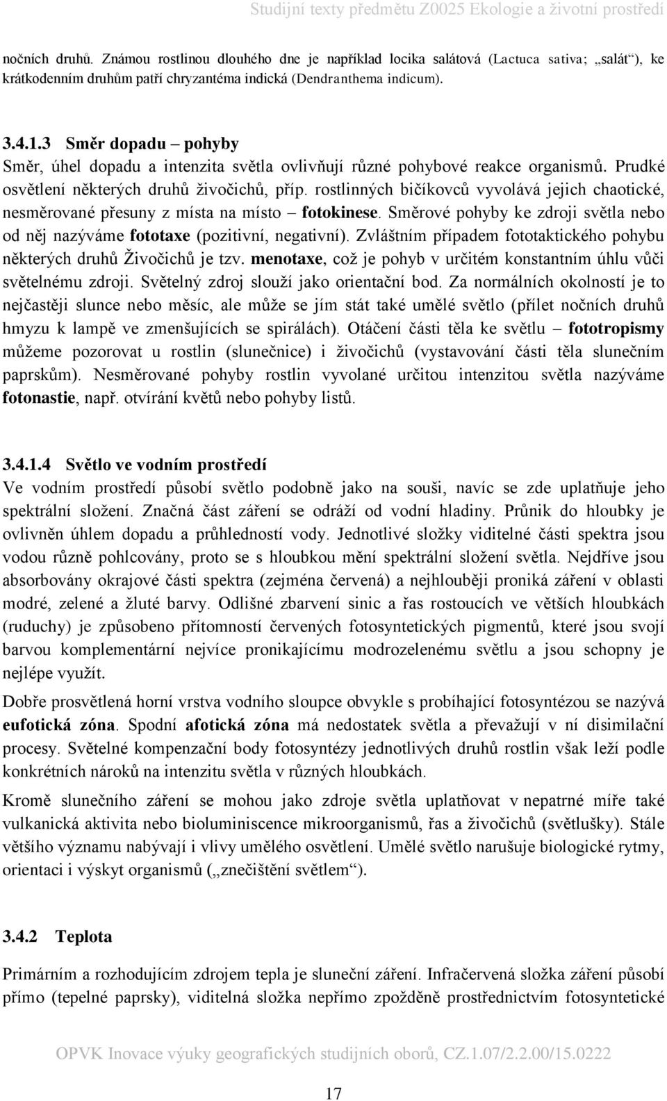 rostlinných bičíkovců vyvolává jejich chaotické, nesměrované přesuny z místa na místo fotokinese. Směrové pohyby ke zdroji světla nebo od něj nazýváme fototaxe (pozitivní, negativní).