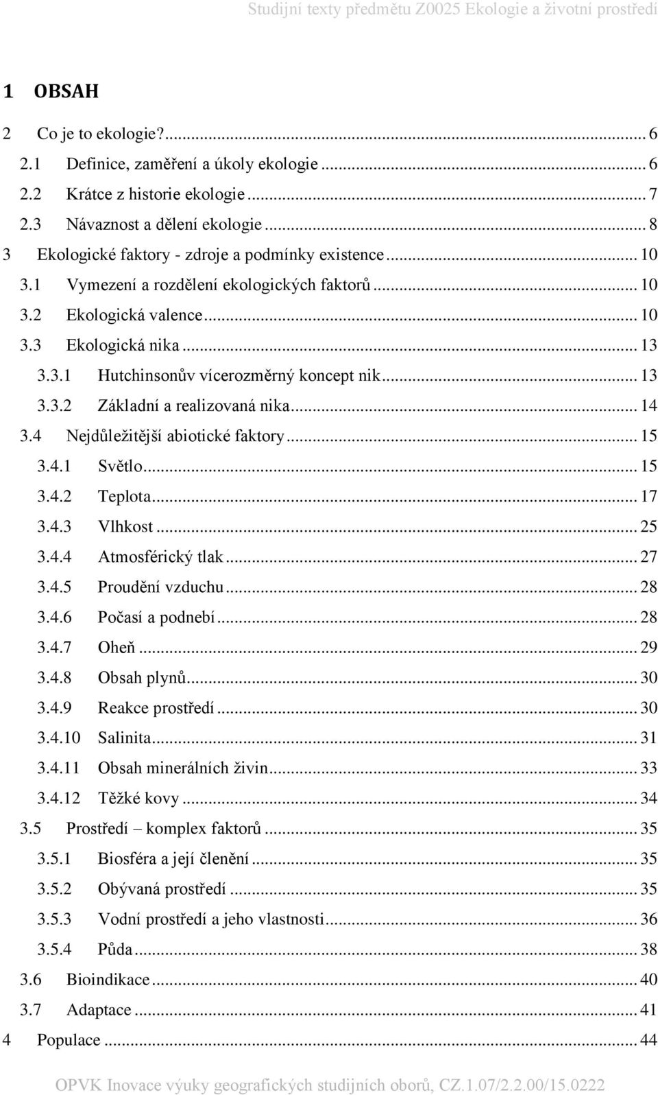 .. 13 3.3.2 Základní a realizovaná nika... 14 3.4 Nejdůležitější abiotické faktory... 15 3.4.1 Světlo... 15 3.4.2 Teplota... 17 3.4.3 Vlhkost... 25 3.4.4 Atmosférický tlak... 27 3.4.5 Proudění vzduchu.