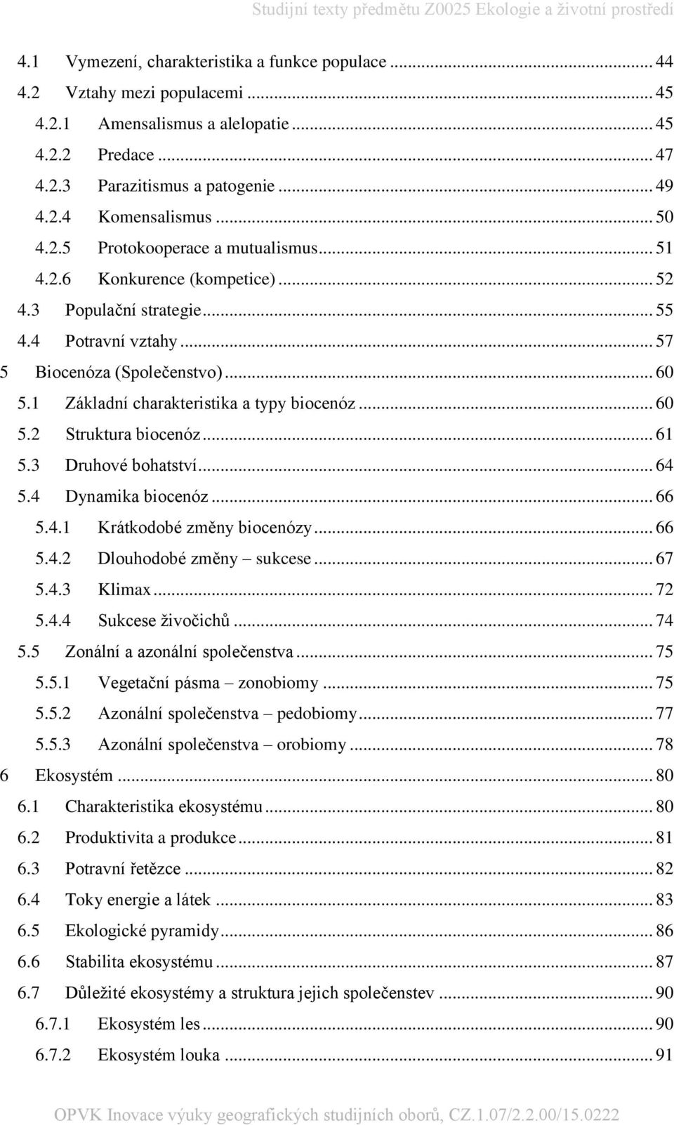 1 Základní charakteristika a typy biocenóz... 60 5.2 Struktura biocenóz... 61 5.3 Druhové bohatství... 64 5.4 Dynamika biocenóz... 66 5.4.1 Krátkodobé změny biocenózy... 66 5.4.2 Dlouhodobé změny sukcese.