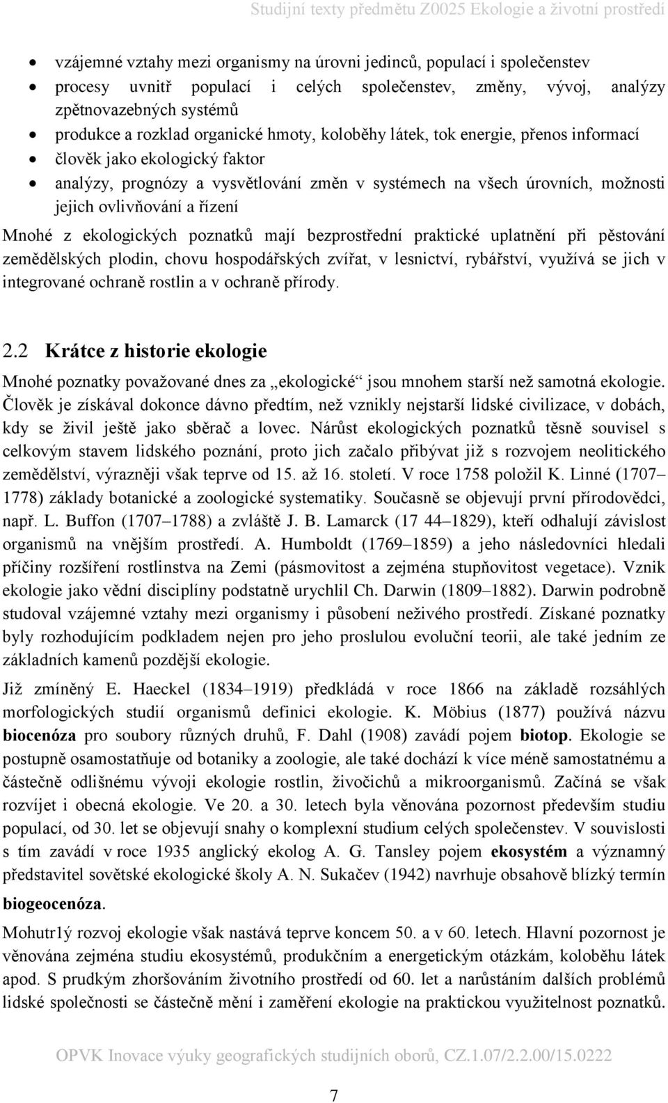 ekologických poznatků mají bezprostřední praktické uplatnění při pěstování zemědělských plodin, chovu hospodářských zvířat, v lesnictví, rybářství, využívá se jich v integrované ochraně rostlin a v