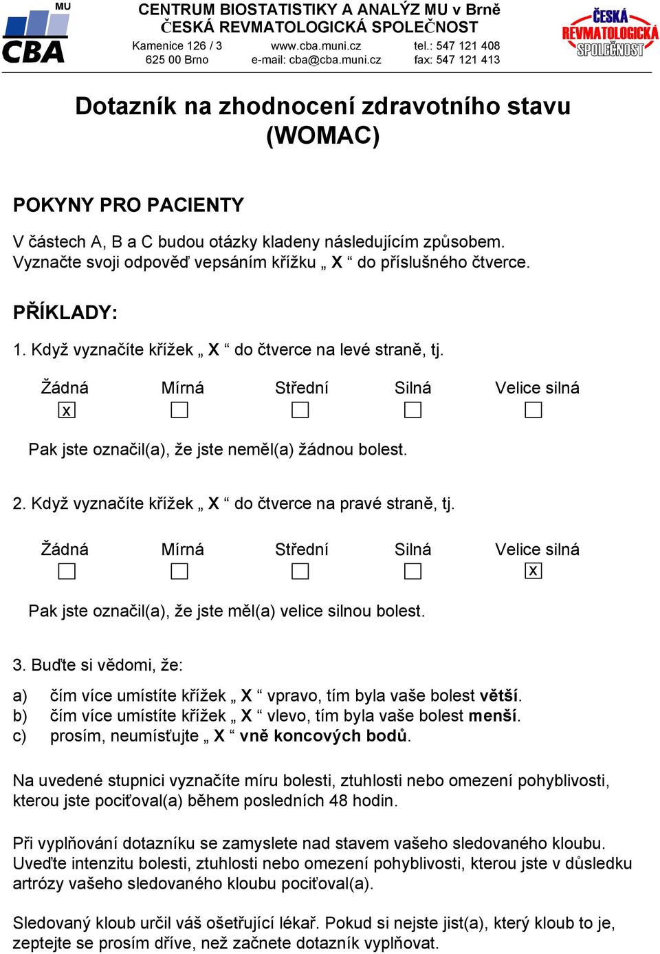 Když vyznačíte křížek X do čtverce na pravé straně, tj. Žádná Mírná Střední Silná silná x Pak jste označil(a), že jste měl(a) velice silnou bolest. 3.