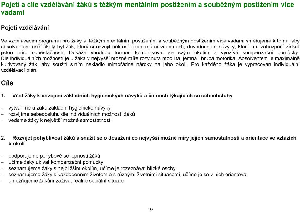 Dokáže vhodnou formou komunikovat se svým okolím a využívá kompenzační pomůcky. Dle individuálních možností je u žáka v nejvyšší možné míře rozvinuta mobilita, jemná i hrubá motorika.