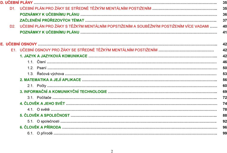 UČEBNÍ OSNOVY PRO ŽÁKY SE STŘEDNĚ TĚŽKÝM MENTÁLNÍM POSTIŽENÍM 42 1. JAZYK A JAZYKOVÁ KOMUNIKACE... 42 1.1. Čtení 46 1.2. Psaní 50 1.3. Řečová 53 2.