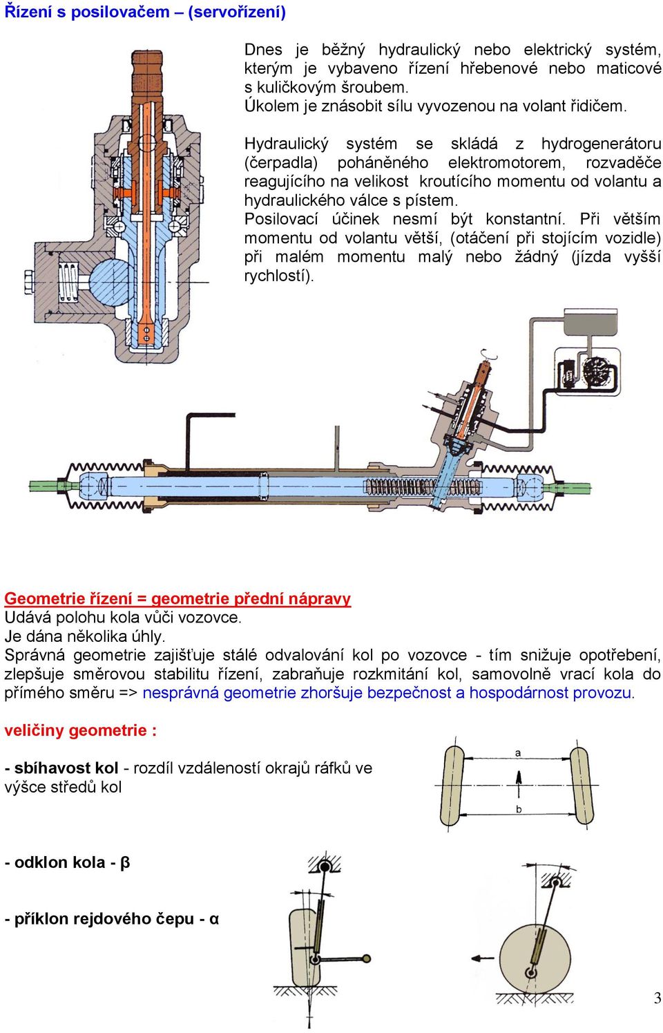 Hydraulický systém se skládá z hydrogenerátoru (čerpadla) poháněného elektromotorem, rozvaděče reagujícího na velikost kroutícího momentu od volantu a hydraulického válce s pístem.