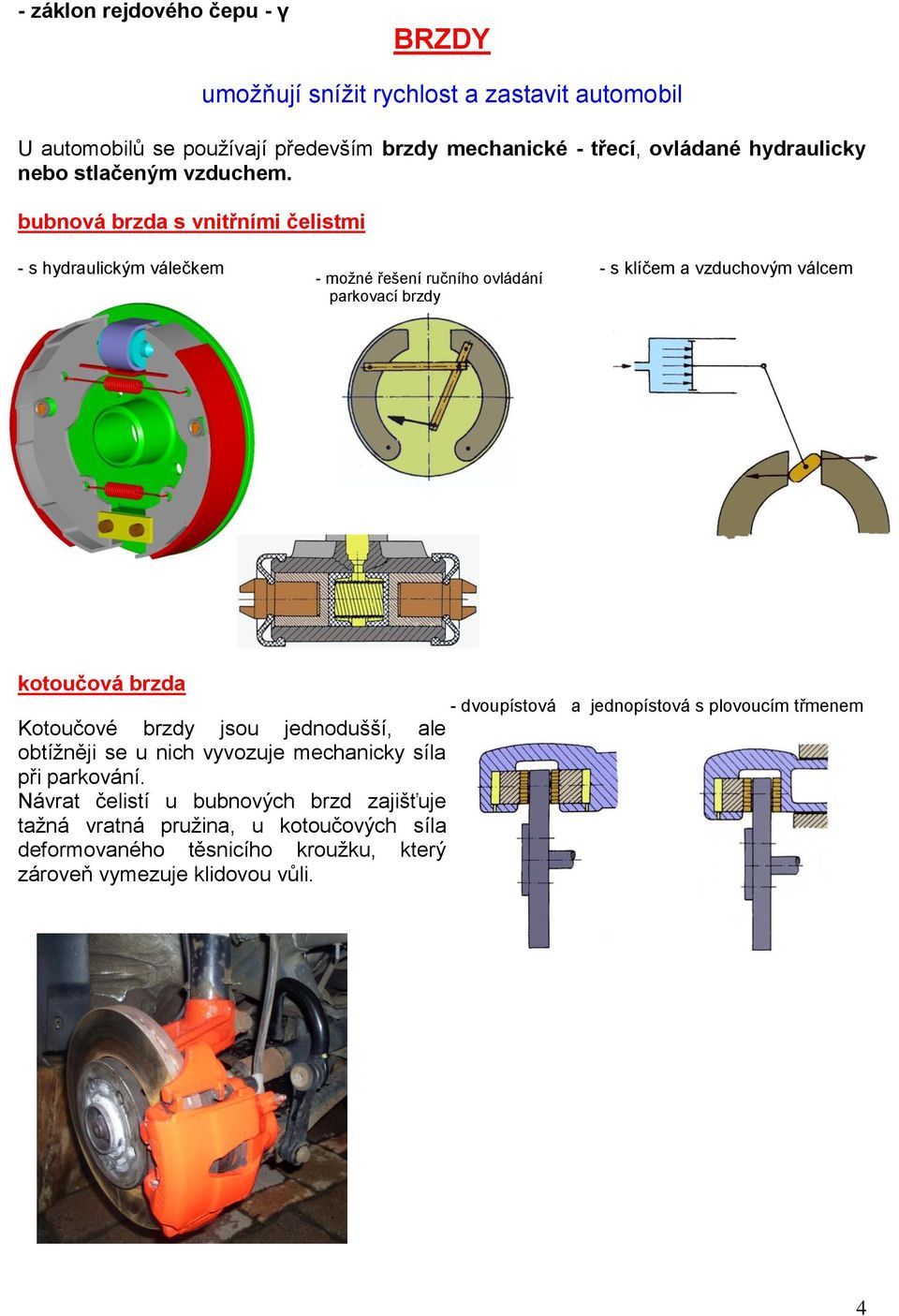 bubnová brzda s vnitřními čelistmi - s hydraulickým válečkem - možné řešení ručního ovládání - s klíčem a vzduchovým válcem parkovací brzdy kotoučová brzda