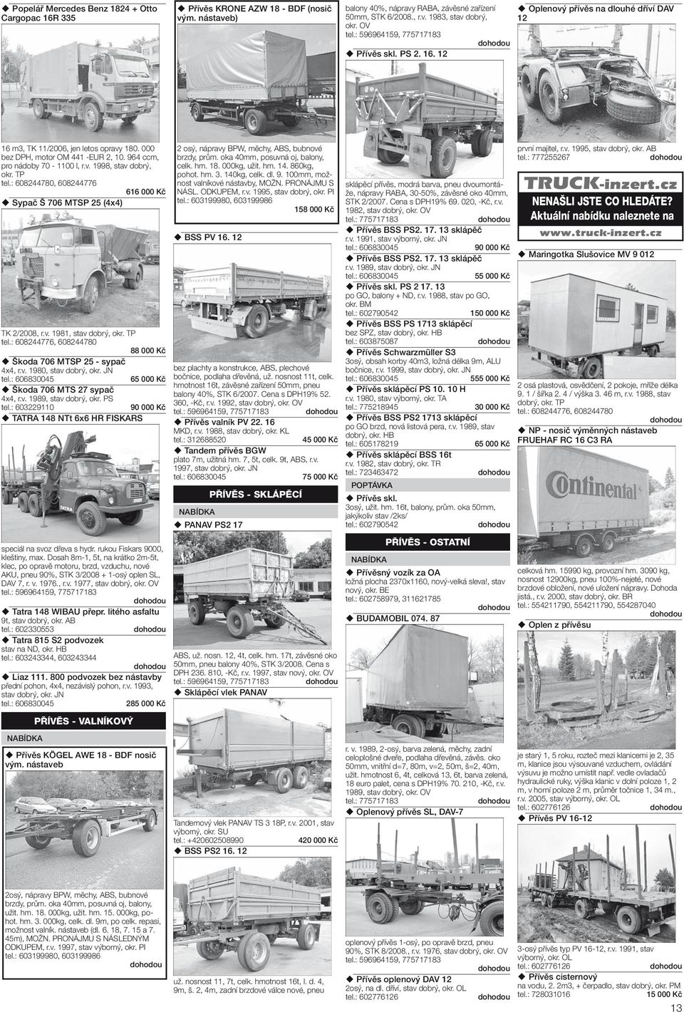 TP tel.: 608244780, 608244776 616 000 Kč Sypač Š 706 MTSP 25 (4x4) TK 2/2008, r.v. 1981, stav dobrý, okr. TP 88 000 Kč Škoda 706 MTSP 25 - sypač 4x4, r.v. 1980, stav dobrý, okr.