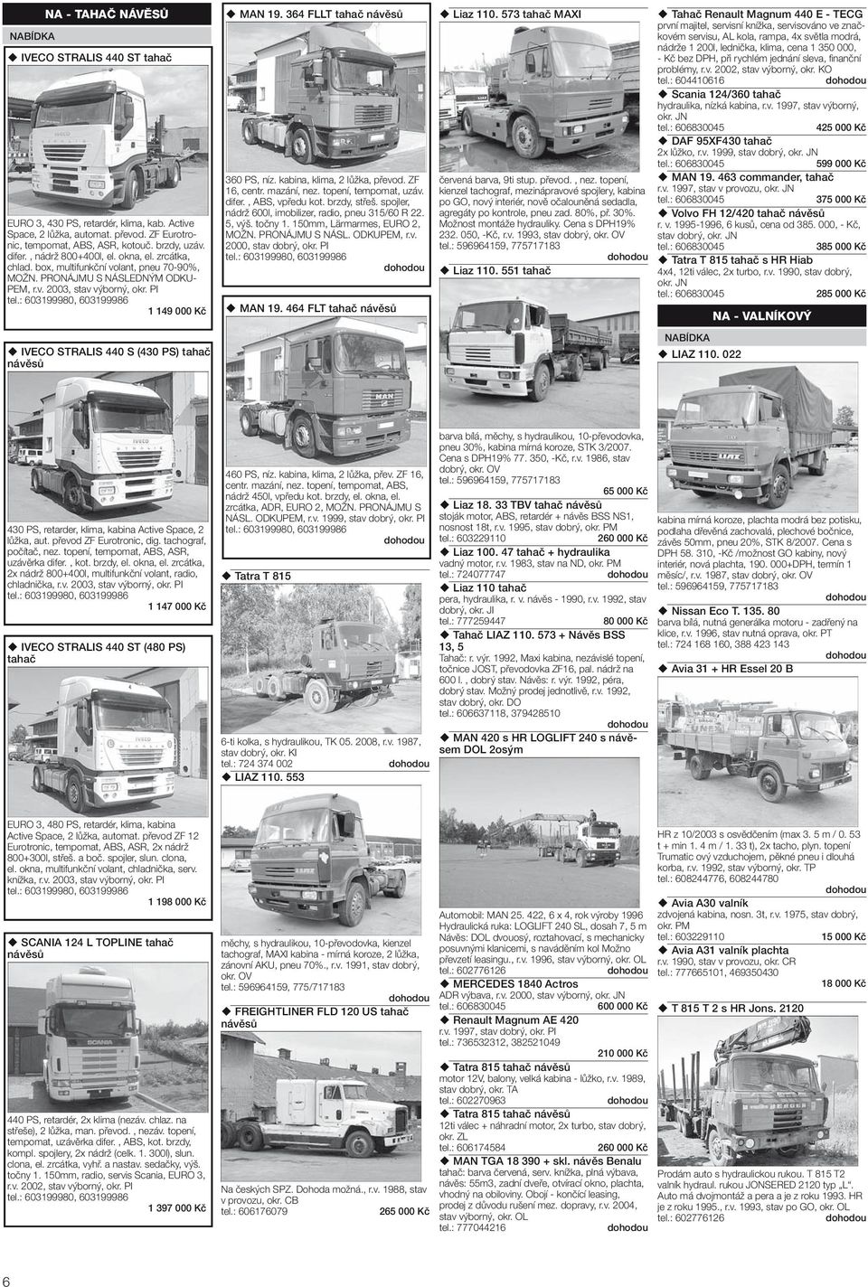 PI 1 149 000 Kč IVECO STRALIS 440 S (430 PS) tahač návěsů MAN 19. 364 FLLT tahač návěsů 360 PS, níz. kabina, klima, 2 lůžka, převod. ZF 16, centr. mazání, nez. topení, tempomat, uzáv. difer.