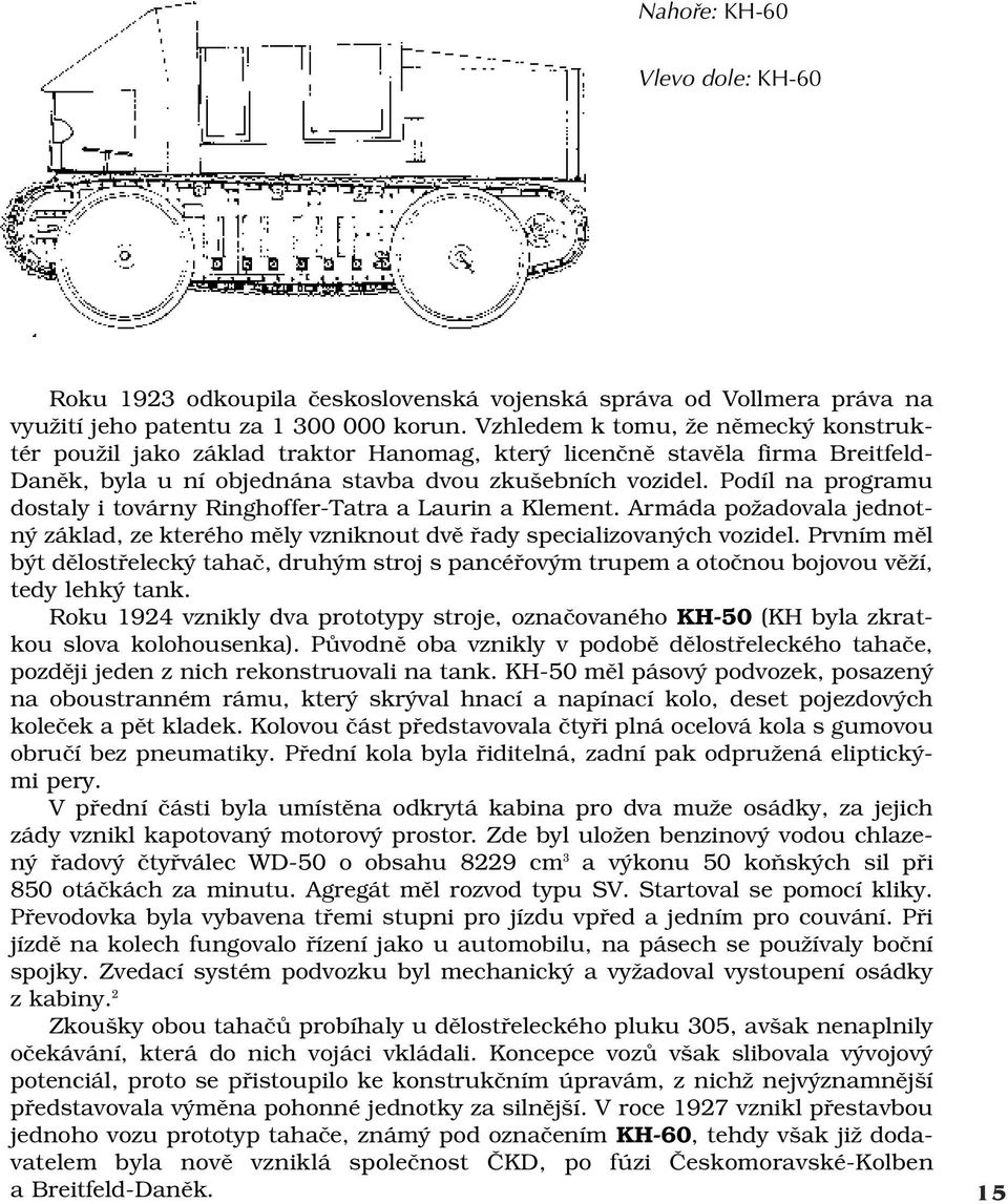 Podíl na programu dostaly i továrny Ringhoffer-Tatra a Laurin a Klement. Armáda požadovala jednotný základ, ze kterého měly vzniknout dvě řady specializovaných vozidel.