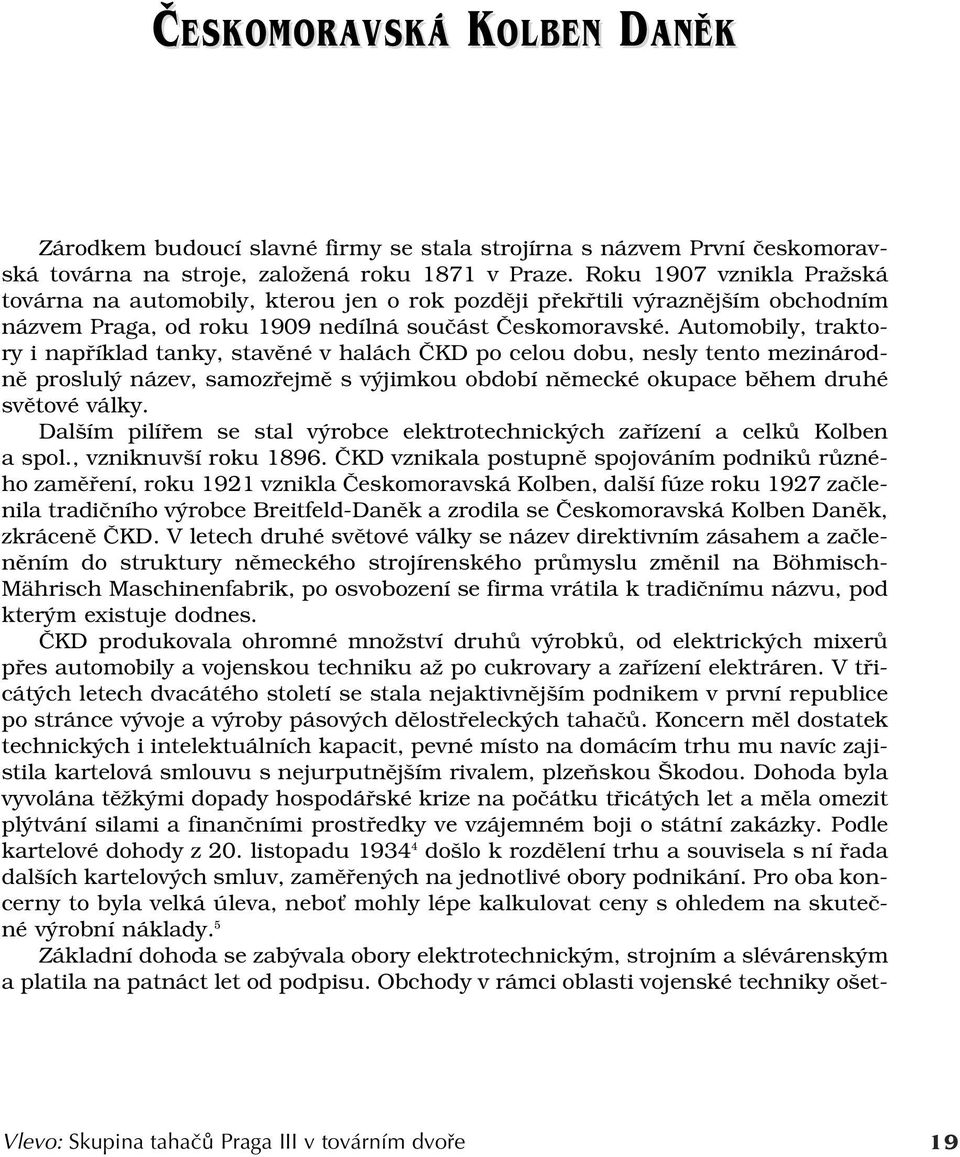 Automobily, traktory i například tanky, stavěné v halách ČKD po celou dobu, nesly tento mezinárodně proslulý název, samozřejmě s výjimkou období německé okupace během druhé světové války.