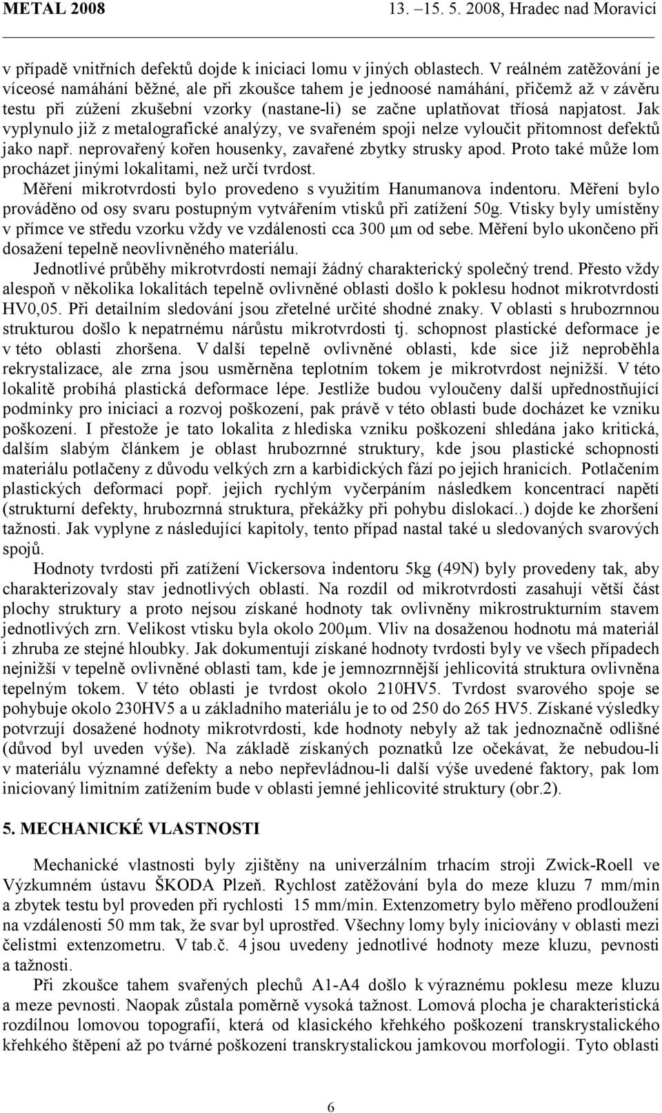 Jak vyplynulo již z metalografické analýzy, ve svařeném spoji nelze vyloučit přítomnost defektů jako např. neprovařený kořen housenky, zavařené zbytky strusky apod.