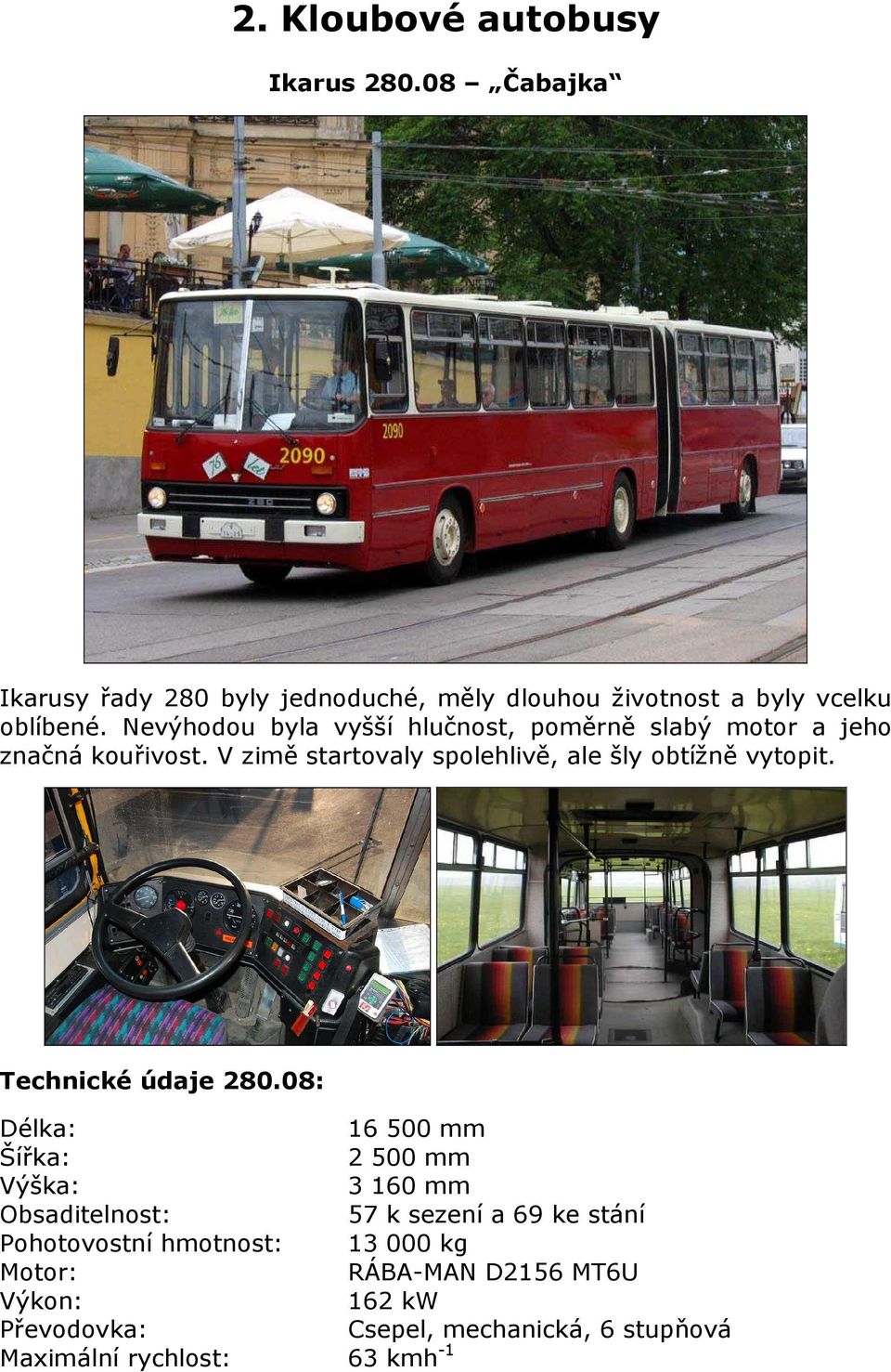 Nevýhodou byla vyšší hlučnost, poměrně slabý motor a jeho značná kouřivost.