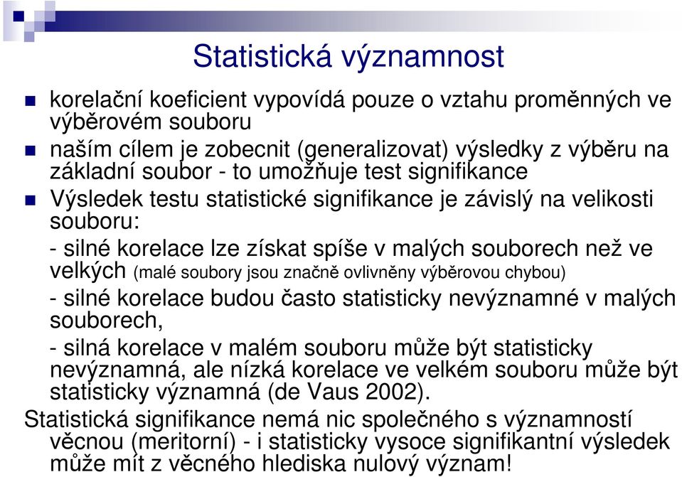 výběrovou chybou) - silné korelace budou často statisticky nevýznamné v malých souborech, - silná korelace v malém souboru může být statisticky nevýznamná, ale nízká korelace ve velkém souboru může