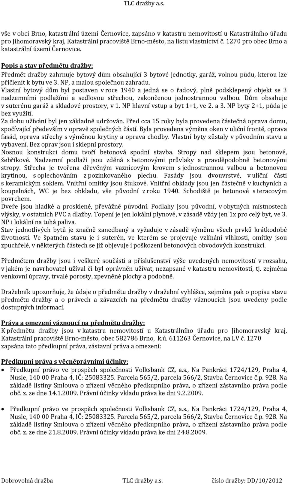 NP, a malou společnou zahradu. Vlastní bytový dům byl postaven v roce 1940 a jedná se o řadový, plně podsklepený objekt se 3 nadzemními podlažími a sedlovou střechou, zakončenou jednostrannou valbou.