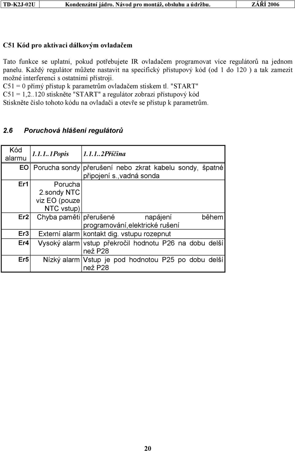 "START" C51 = 1,2..120 stiskněte "START" a regulátor zobrazí přístupový kód Stiskněte číslo tohoto kódu na ovladači a otevře se přístup k parametrům. 2.6 Poruchová hlášení regulátorů Kód alarmu 1.1.1..1Popis 1.