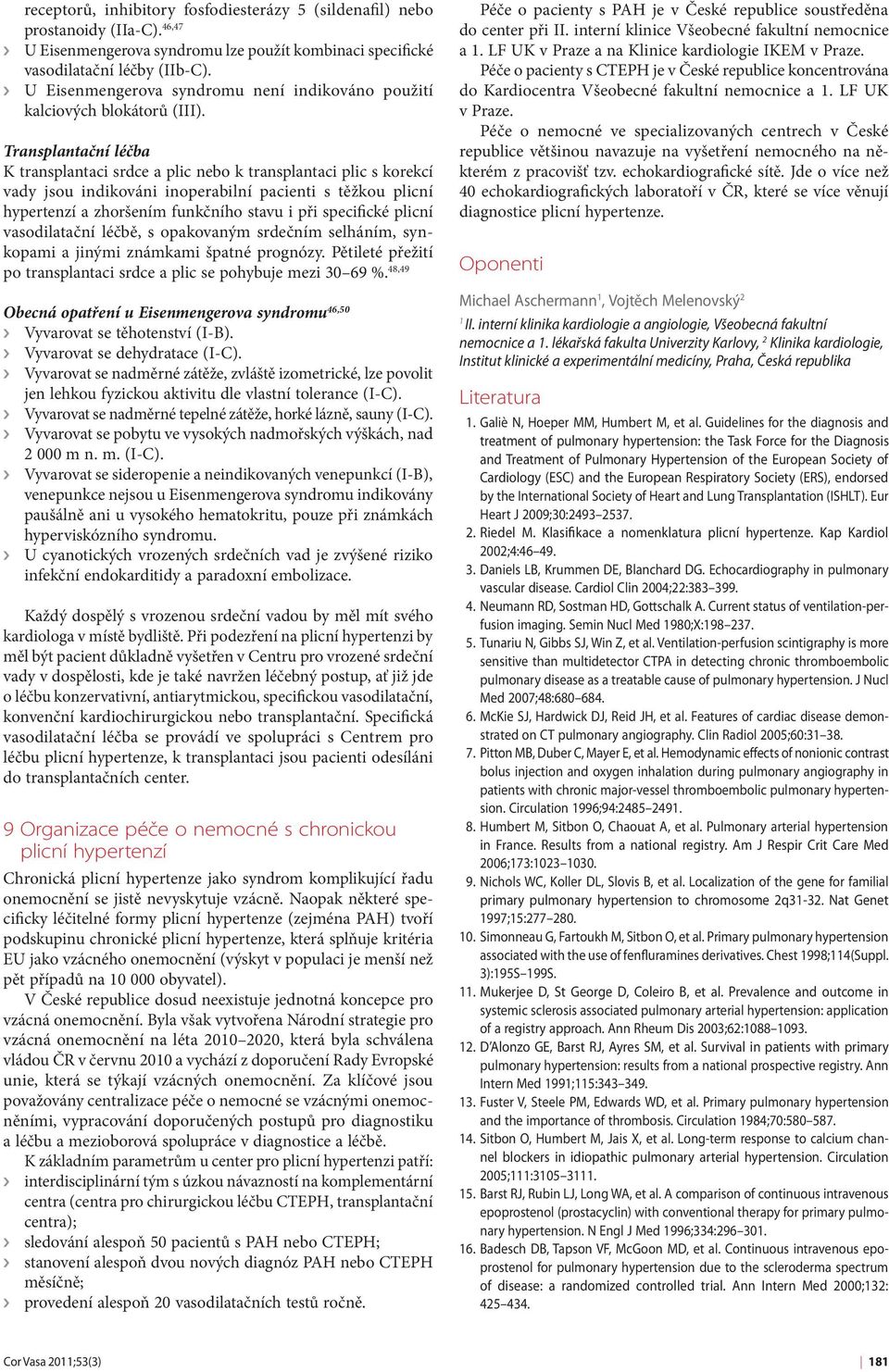 Transplantační léčba K transplantaci srdce a plic nebo k transplantaci plic s korekcí vady jsou indikováni inoperabilní pacienti s těžkou plicní hypertenzí a zhoršením funkčního stavu i při