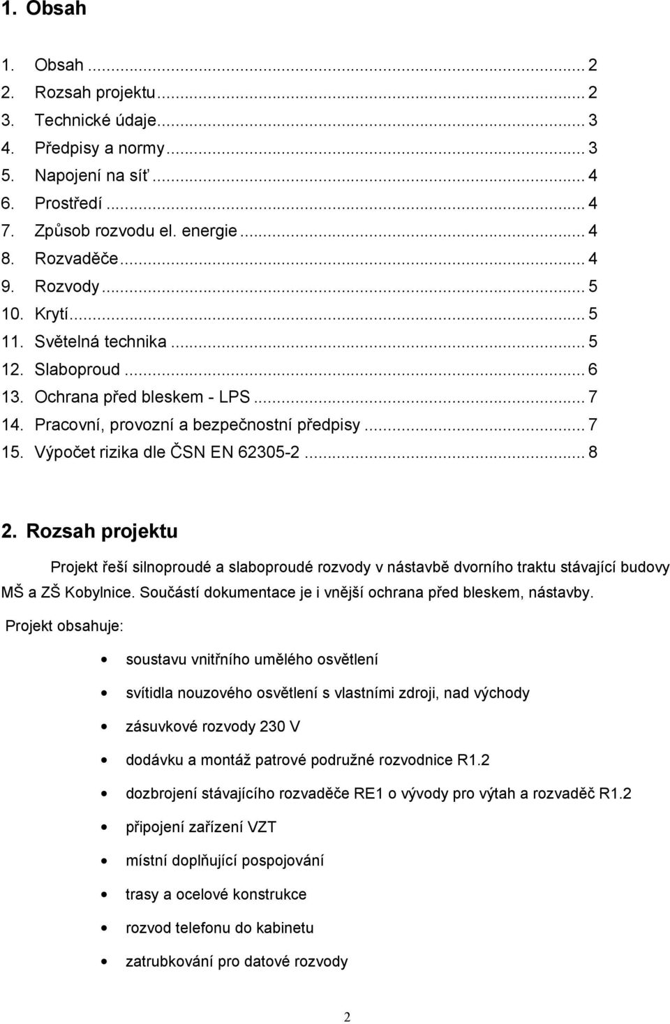 Výpočet rizika dle ČSN EN 62305-2... 8 2. Rozsah projektu Projekt řeší silnoproudé a slaboproudé rozvody v nástavbě dvorního traktu stávající budovy MŠ a ZŠ Kobylnice.