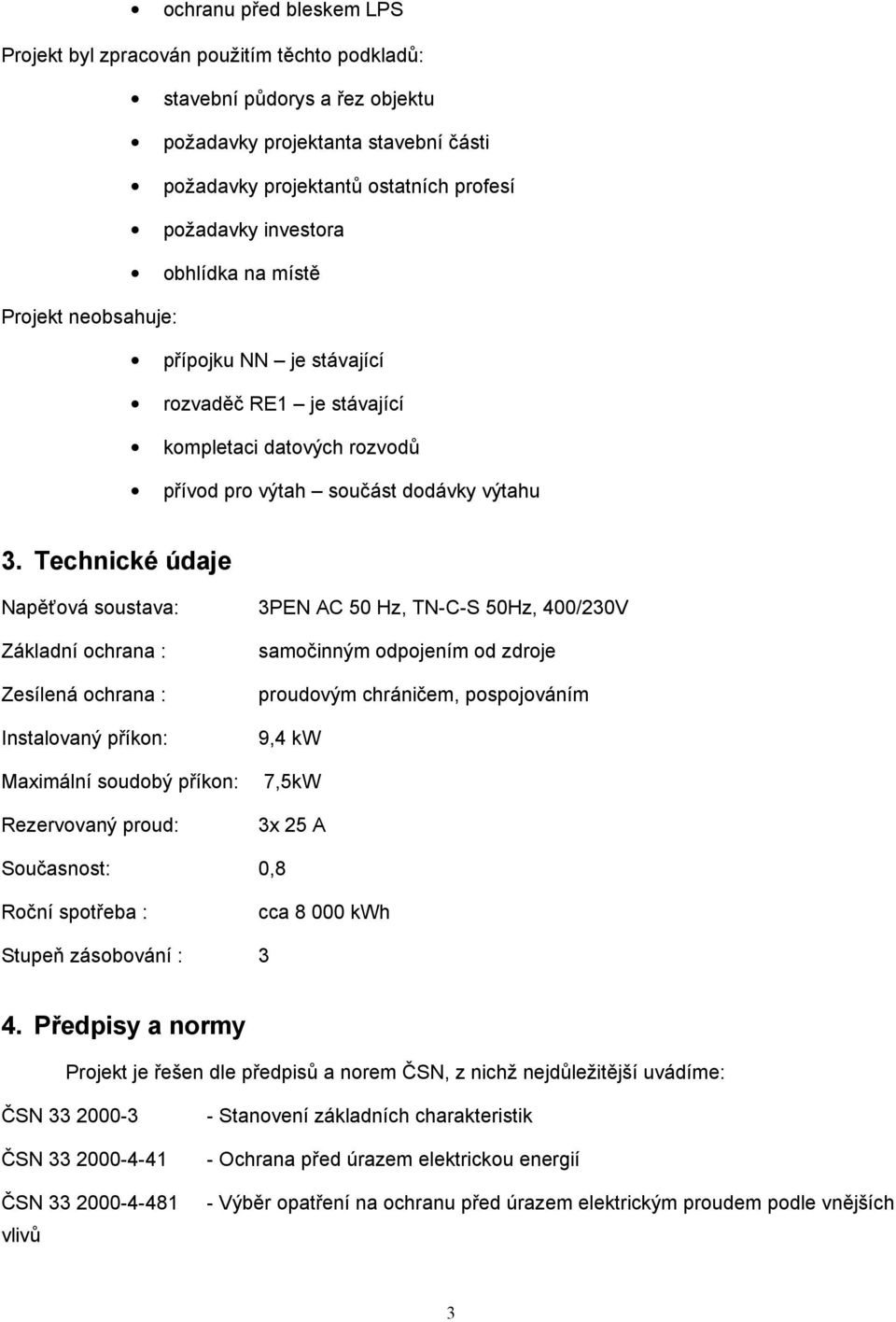 Technické údaje Napěťová soustava: 3PEN AC 50 Hz, TN-C-S 50Hz, 400/230V Základní ochrana : Zesílená ochrana : Instalovaný příkon: Maximální soudobý příkon: Rezervovaný proud: samočinným odpojením od