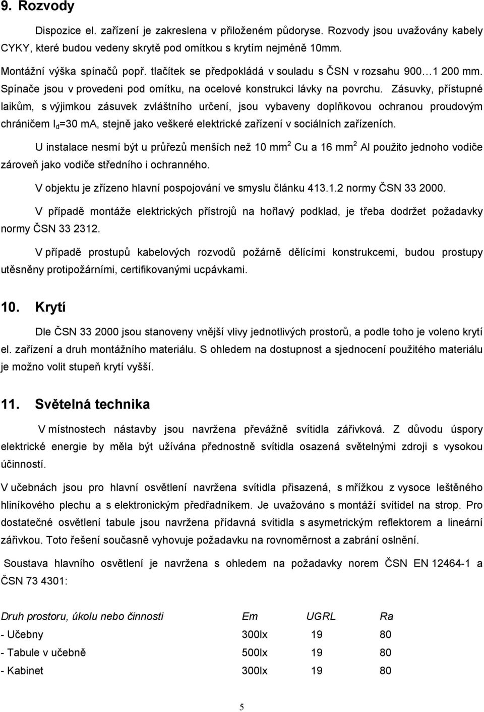 Zásuvky, přístupné laikům, s výjimkou zásuvek zvláštního určení, jsou vybaveny doplňkovou ochranou proudovým chráničem I d =30 ma, stejně jako veškeré elektrické zařízení v sociálních zařízeních.