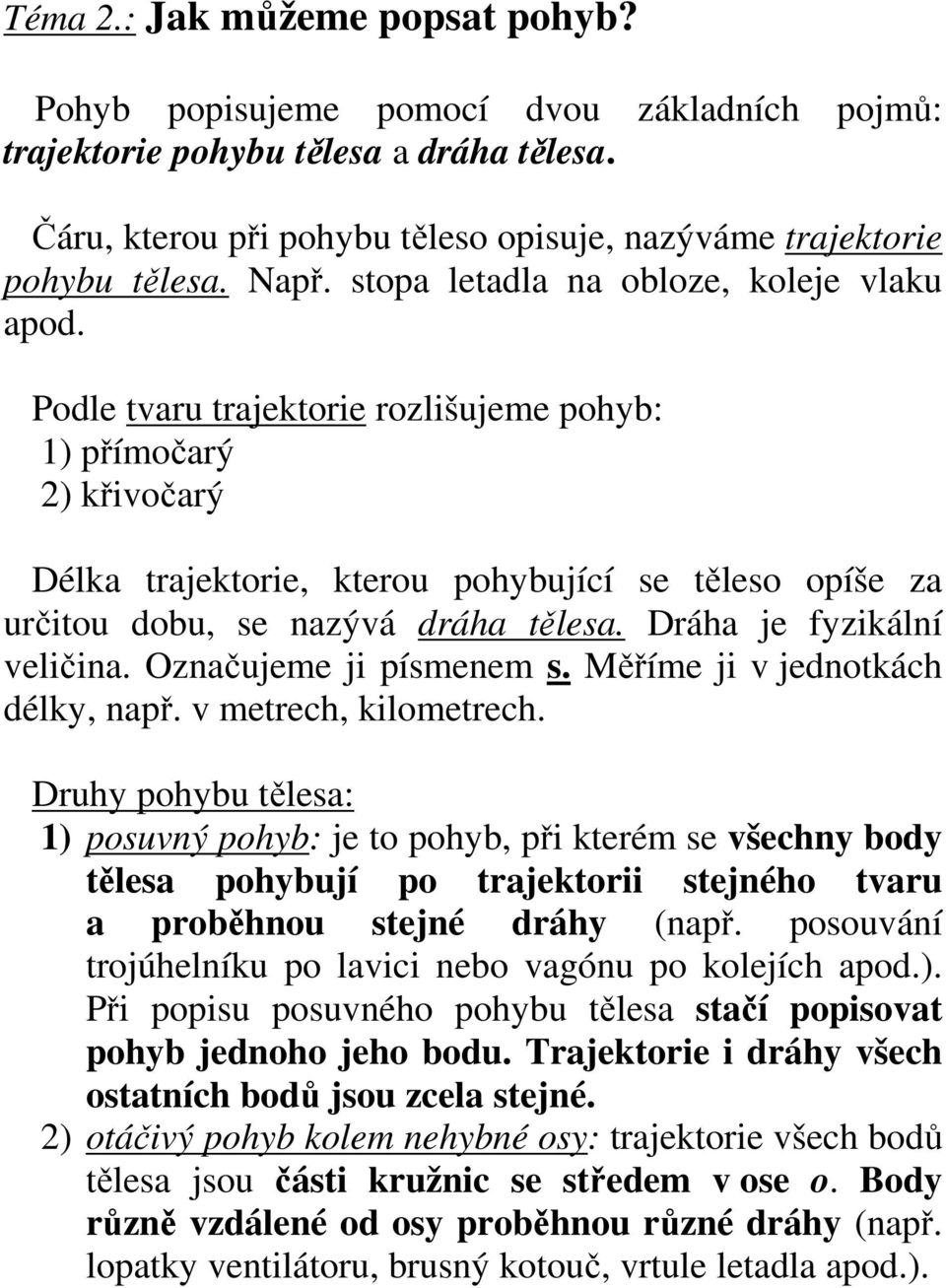 Podle tvaru trajektorie rozlišujeme pohyb: 1) přímočarý 2) křivočarý Délka trajektorie, kterou pohybující se těleso opíše za určitou dobu, se nazývá dráha tělesa. Dráha je fyzikální veličina.